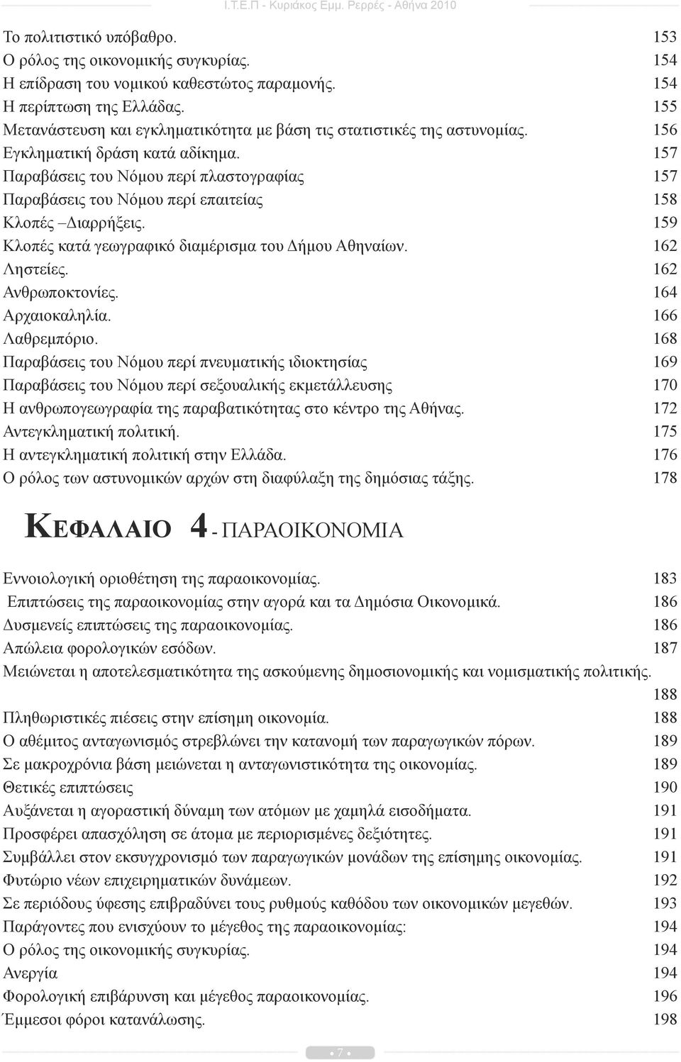 157 Παραβάσεις του Νόμου περί πλαστογραφίας 157 Παραβάσεις του Νόμου περί επαιτείας 158 Κλοπές Διαρρήξεις. 159 Κλοπές κατά γεωγραφικό διαμέρισμα του Δήμου Αθηναίων. 162 Ληστείες. 162 Ανθρωποκτονίες.