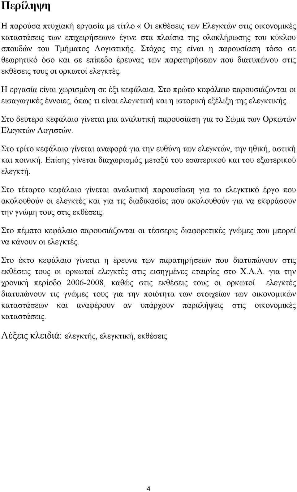 Στο πρώτο κεφάλαιο παρουσιάζονται οι εισαγωγικές έννοιες, όπως τι είναι ελεγκτική και η ιστορική εξέλιξη της ελεγκτικής.