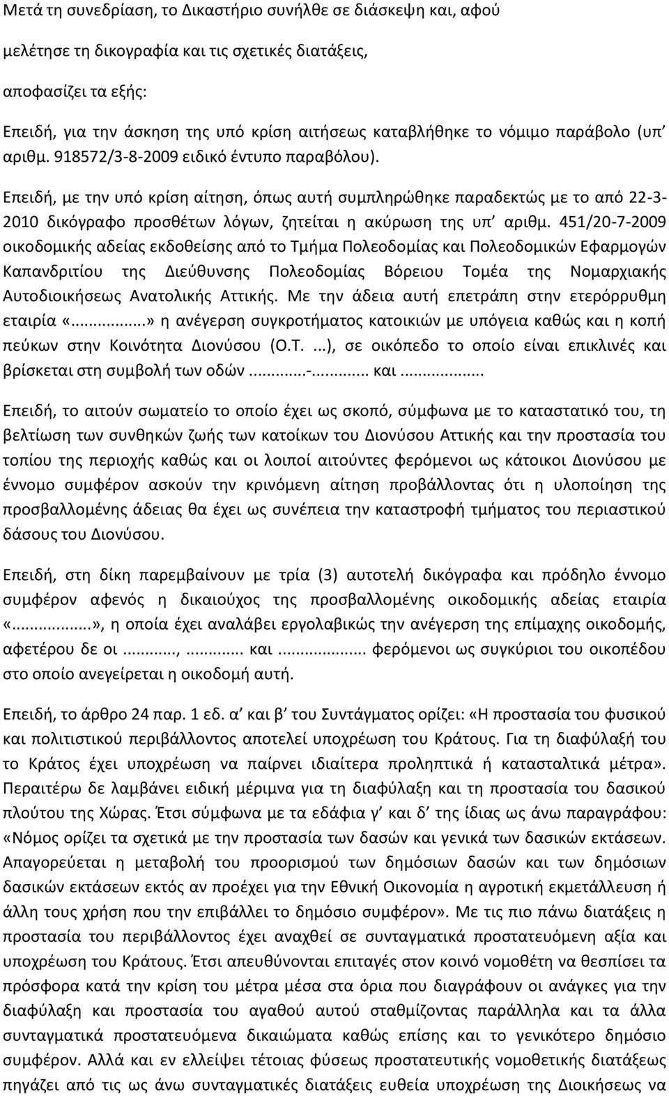 Επειδή, με την υπό κρίση αίτηση, όπως αυτή συμπληρώθηκε παραδεκτώς με το από 22-3- 2010 δικόγραφο προσθέτων λόγων, ζητείται η ακύρωση της υπ αριθμ.