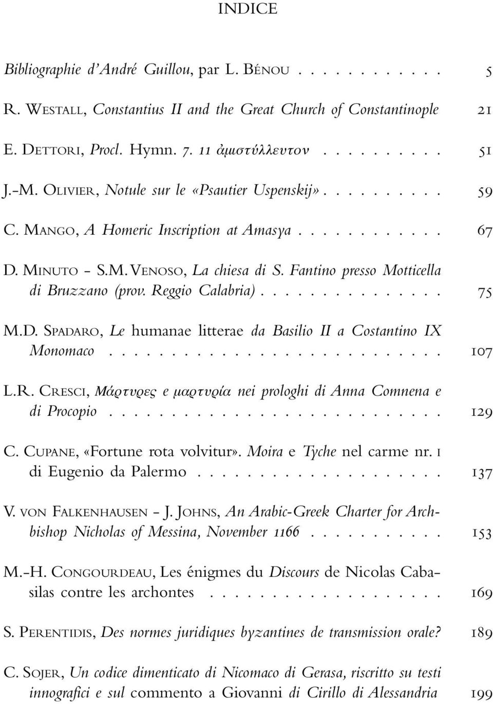 Reggio Calabria)............... M.D. SPADARO, Le humanae litterae da Basilio II a Costantino IX Monomaco........................... L.R. CRESCI, Μάρτυρες e µαρτυρία nei prologhi di Anna Comnena e di Procopio.