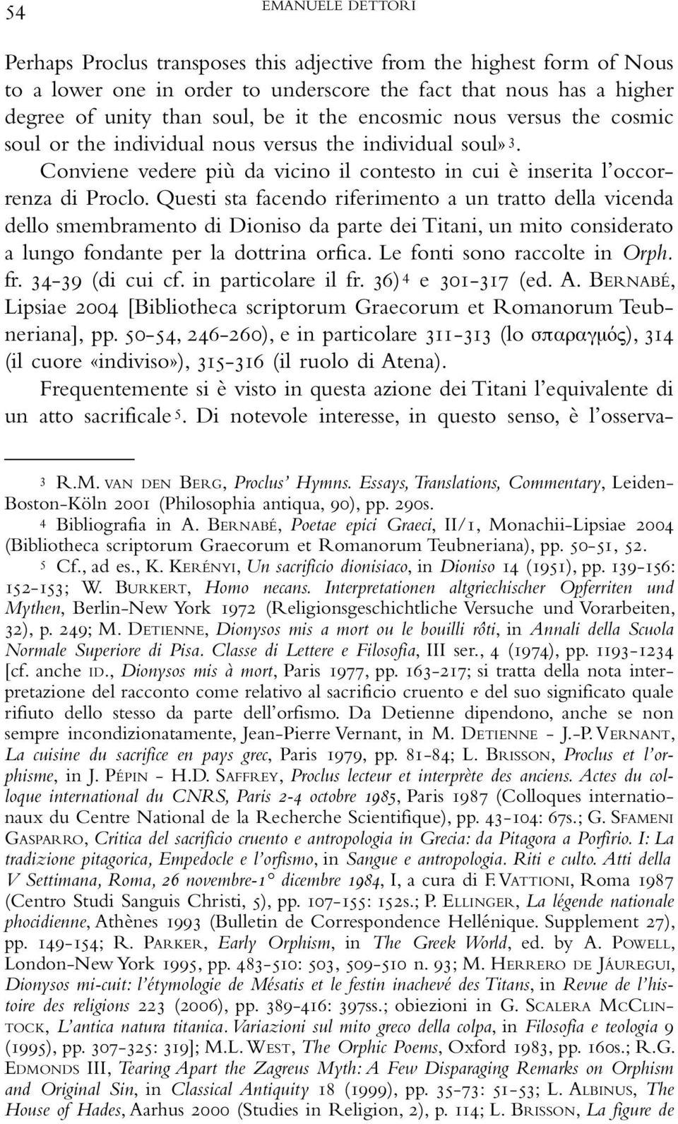 Questi sta facendo riferimento a un tratto della vicenda dello smembramento di Dioniso da parte dei Titani, un mito considerato a lungo fondante per la dottrina orfica. Le fonti sono raccolte in Orph.