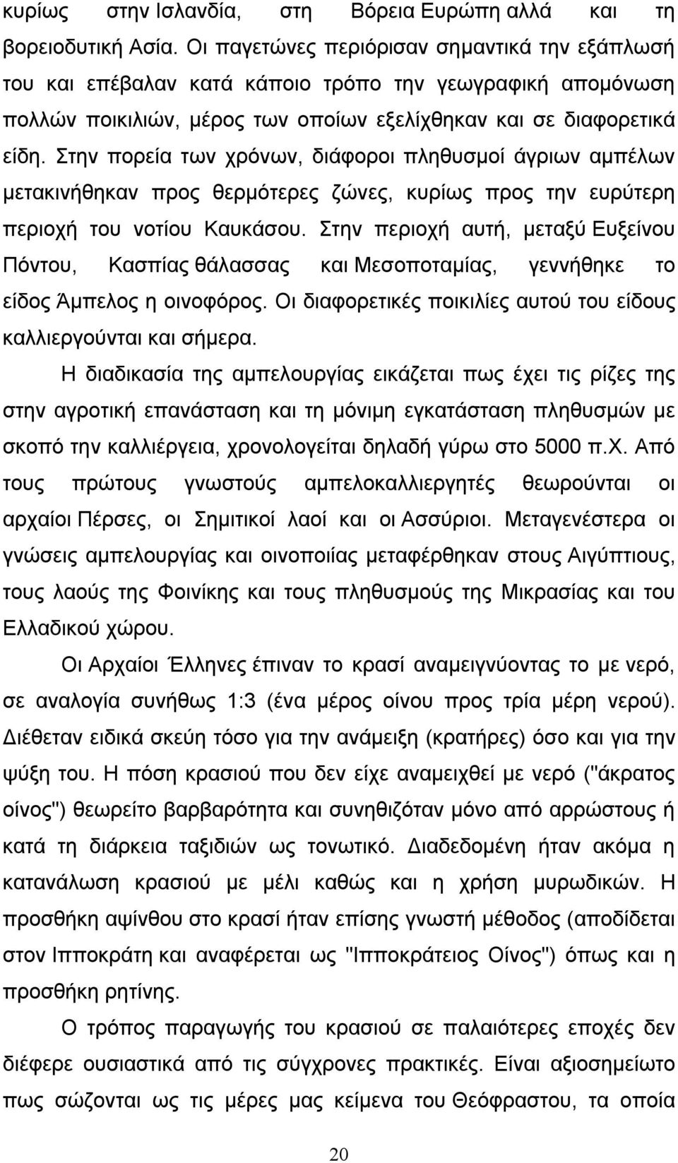 Στην πορεία των χρόνων, διάφοροι πληθυσμοί άγριων αμπέλων μετακινήθηκαν προς θερμότερες ζώνες, κυρίως προς την ευρύτερη περιοχή του νοτίου Καυκάσου.