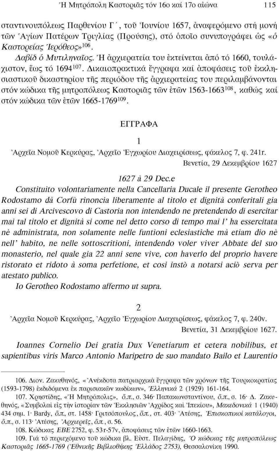 Δικαιοπρακτικά έγγραφα καί αποφάσεις του εκκλησιαστικοί) δικαστηρίου της περιόδου της αρχιερατείας του περιλαμβάνονται στον κώδικα της μητροπόλεως Καστοριάς των ετών 1563-1663 108, καθώς καί στον