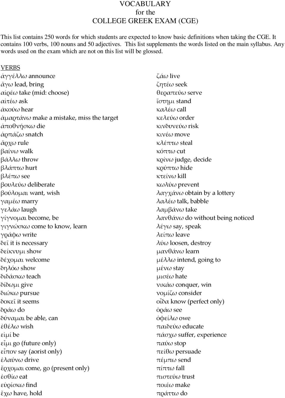 VERBS ἀγγέλλω announce ἄγω lead, bring αἱρέω take (mid: choose) αἰτέω ask ἀκούω hear ἁμαρτάνω make a mistake, miss the target ἀποθνῄσκω die ἁρπάζω snatch ἄρχω rule βαίνω walk βάλλω throw βλάπτω hurt