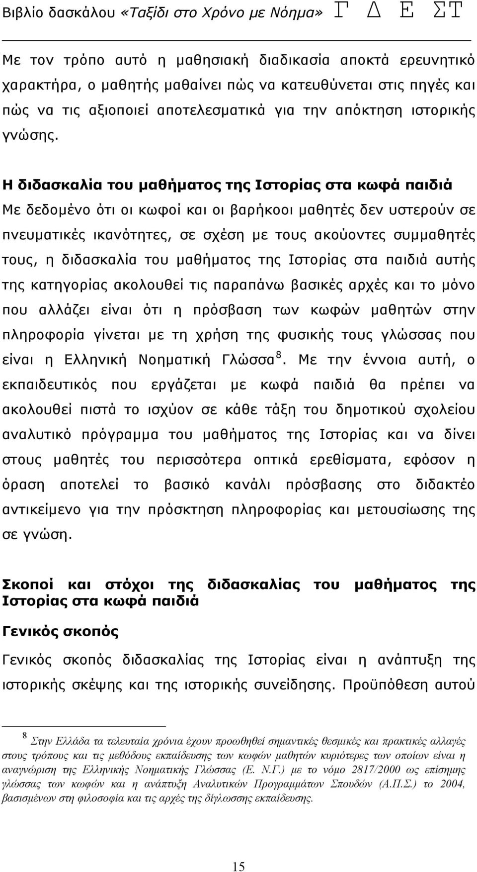 διδασκαλία του μαθήματος της Ιστορίας στα παιδιά αυτής της κατηγορίας ακολουθεί τις παραπάνω βασικές αρχές και το μόνο που αλλάζει είναι ότι η πρόσβαση των κωφών μαθητών στην πληροφορία γίνεται με τη