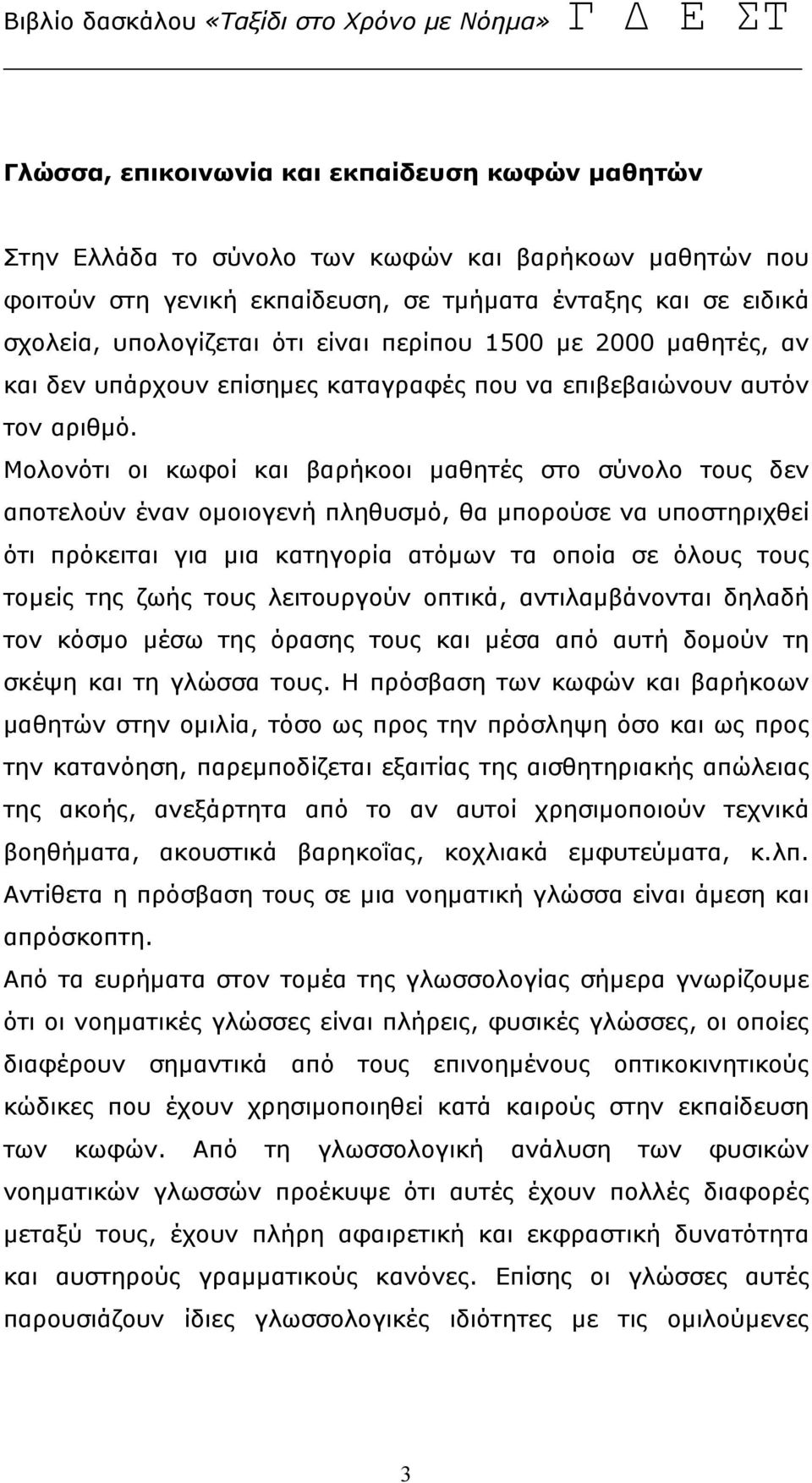 Μολονότι οι κωφοί και βαρήκοοι μαθητές στο σύνολο τους δεν αποτελούν έναν ομοιογενή πληθυσμό, θα μπορούσε να υποστηριχθεί ότι πρόκειται για μια κατηγορία ατόμων τα οποία σε όλους τους τομείς της ζωής