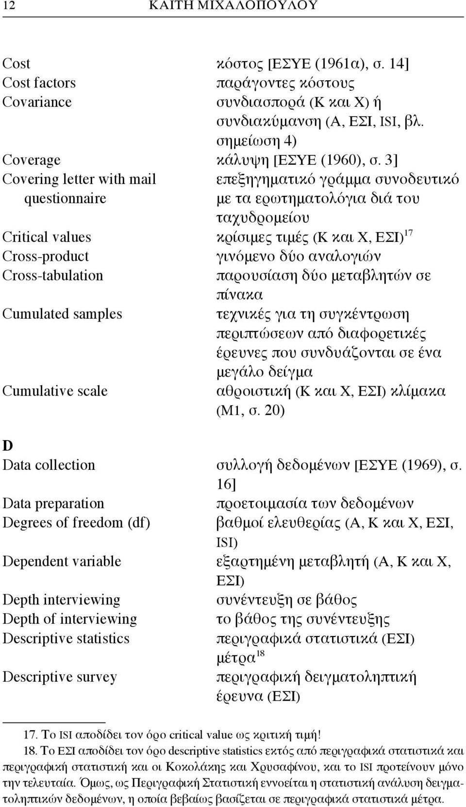 αναλογιών Cross-tabulation παρουσίαση δύο μεταβλητών σε πίνακα Cumulated samples τεχνικές για τη συγκέντρωση περιπτώσεων από διαφορετικές έρευνες που συνδυάζονται σε ένα μεγάλο δείγμα Cumulative