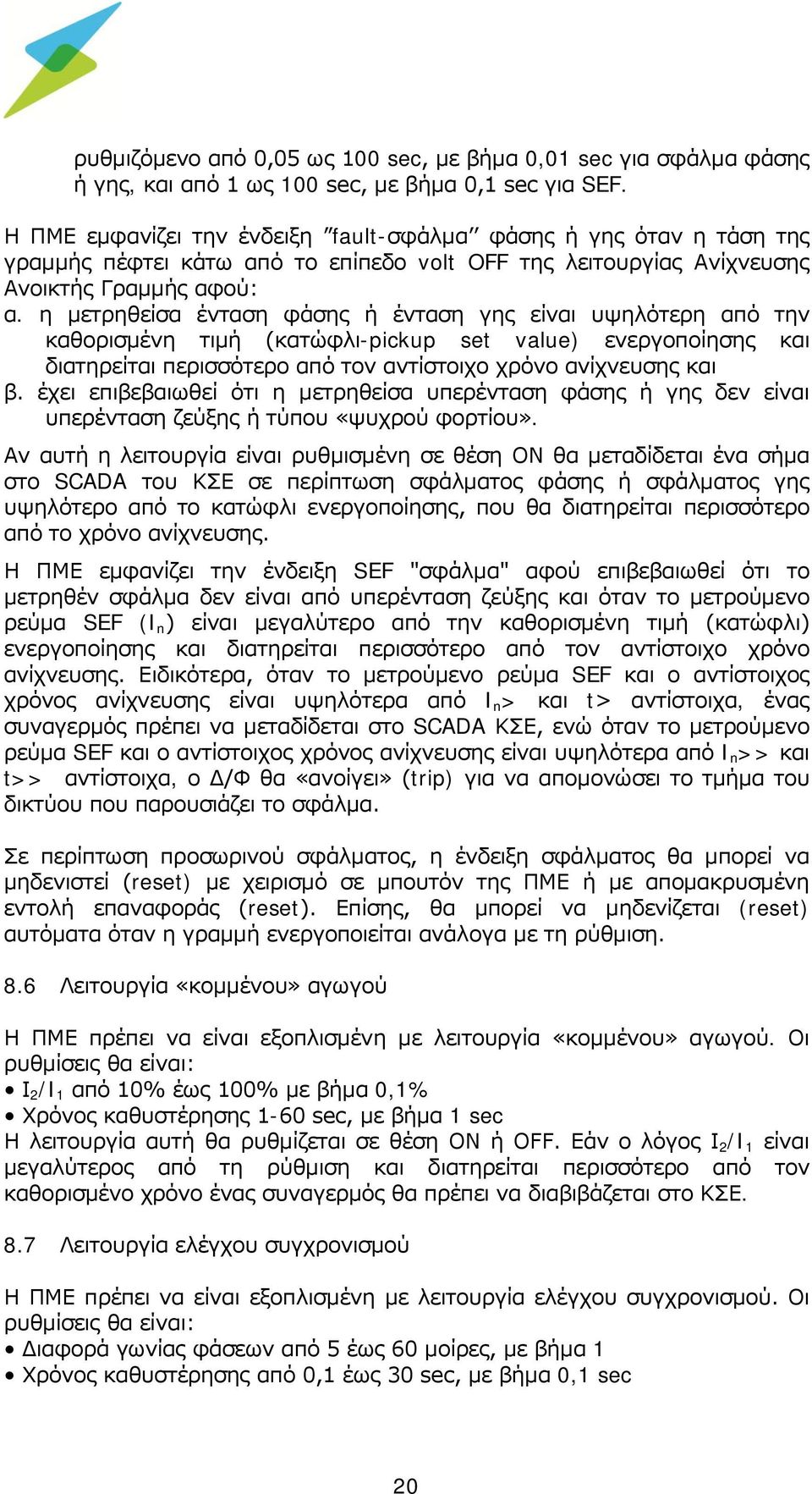 η μετρηθείσα ένταση φάσης ή ένταση γης είναι υψηλότερη από την καθορισμένη τιμή (κατώφλι-pickup set value) ενεργοποίησης και διατηρείται περισσότερο από τον αντίστοιχο χρόνο ανίχνευσης και β.