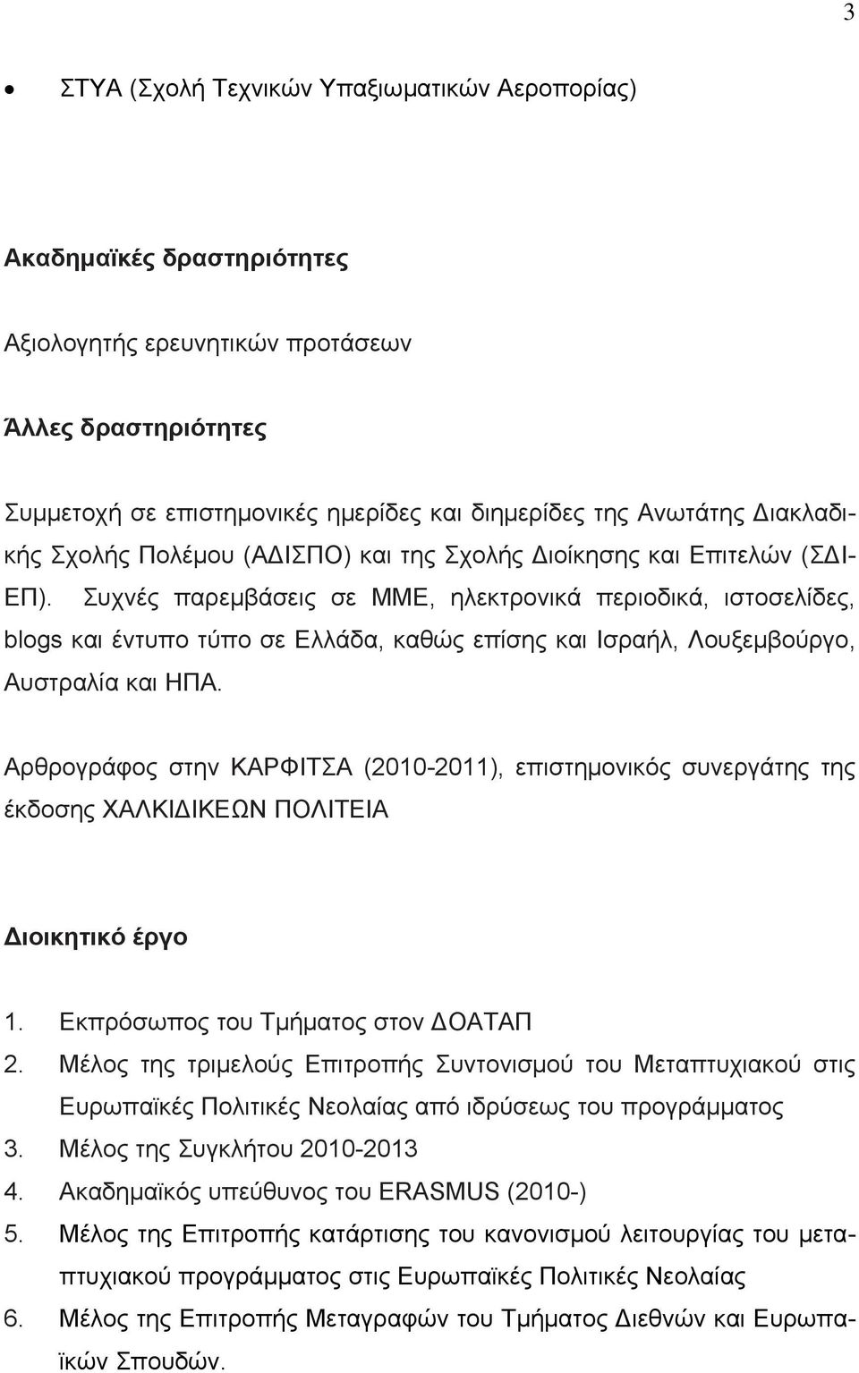 Συχνές παρεμβάσεις σε ΜΜΕ, ηλεκτρονικά περιοδικά, ιστοσελίδες, blogs και έντυπο τύπο σε Ελλάδα, καθώς επίσης και Ισραήλ, Λουξεμβούργο, Αυστραλία και ΗΠΑ.