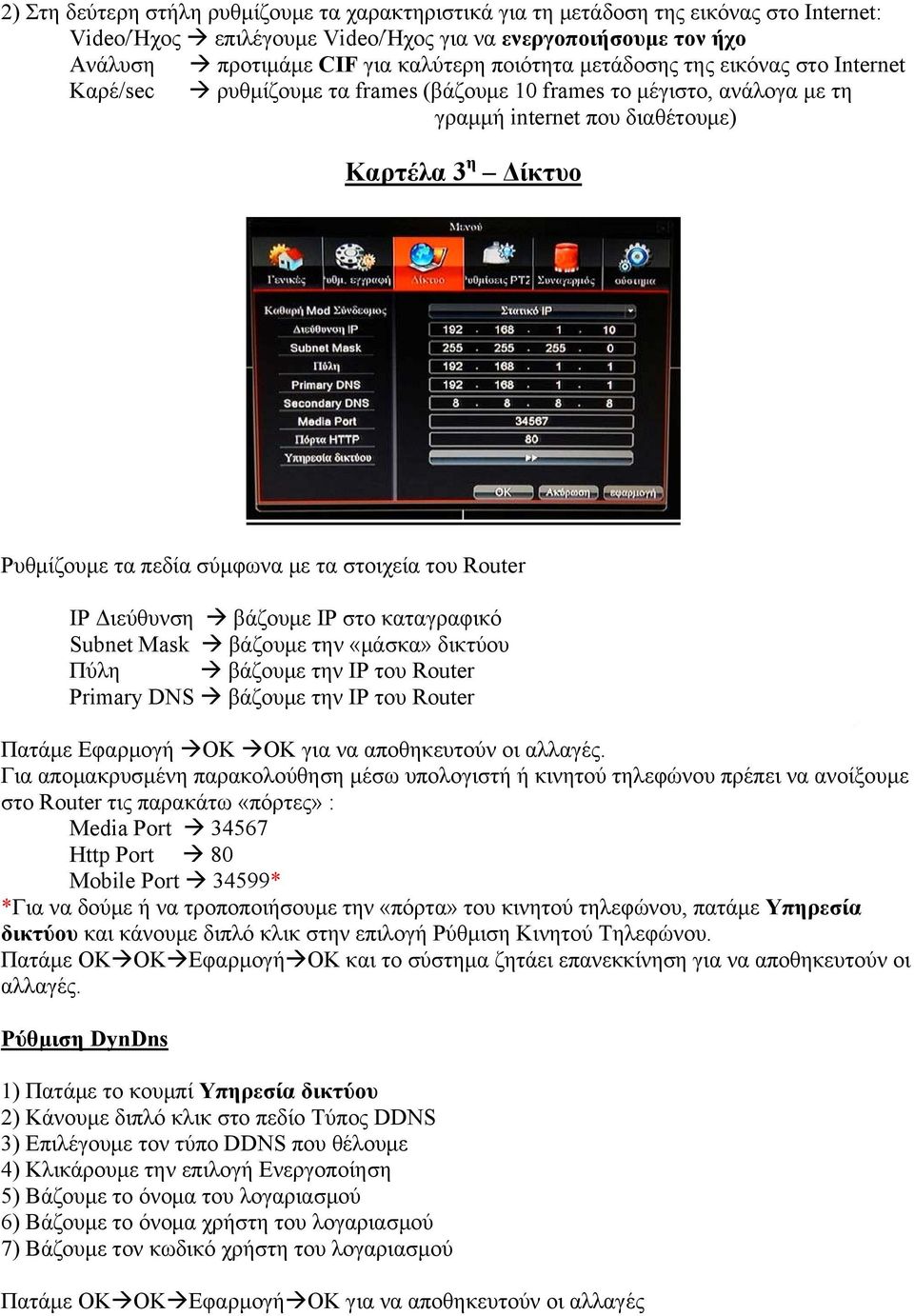 στοιχεία του Router IP Διεύθυνση βάζουμε IP στο καταγραφικό Subnet Mask βάζουμε την «μάσκα» δικτύου Πύλη βάζουμε την IP του Router Primary DNS βάζουμε την IP του Router Πατάμε Εφαρμογή OK OK για να