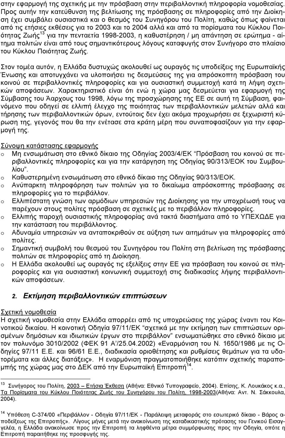 το 2003 και το 2004 αλλά και από τα πορίσµατα του Κύκλου Ποιότητας Ζωής 13 για την πενταετία 1998-2003, η καθυστέρηση / µη απάντηση σε ερώτηµα - αίτηµα πολιτών είναι από τους σηµαντικότερους λόγους