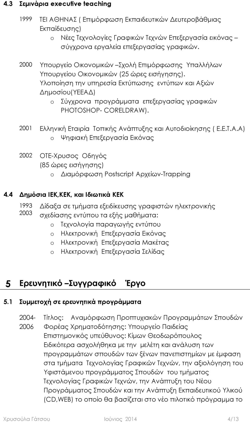 Υλοποίηση την υπηρεσία Εκτύπωσης εντύπων και Αξιών Δημοσίου(ΥΕΕΑΔ) o Σύγχρονα προγράμματα επεξεργασίας γραφικών PHOTOSHOP- CORELDRAW). 2001 Ελληνική Εταιρία Τοπικής Ανάπτυξης και Αυτοδιοίκησης ( Ε.Ε.Τ.Α.Α) o Ψηφιακή Επεξεργασία Εικόνας 2002 ΟΤΕ-Χρυσος Οδηγός (85 ώρες εισήγησης) o Διαμόρφωση Postscript Αρχείων-Trapping 4.