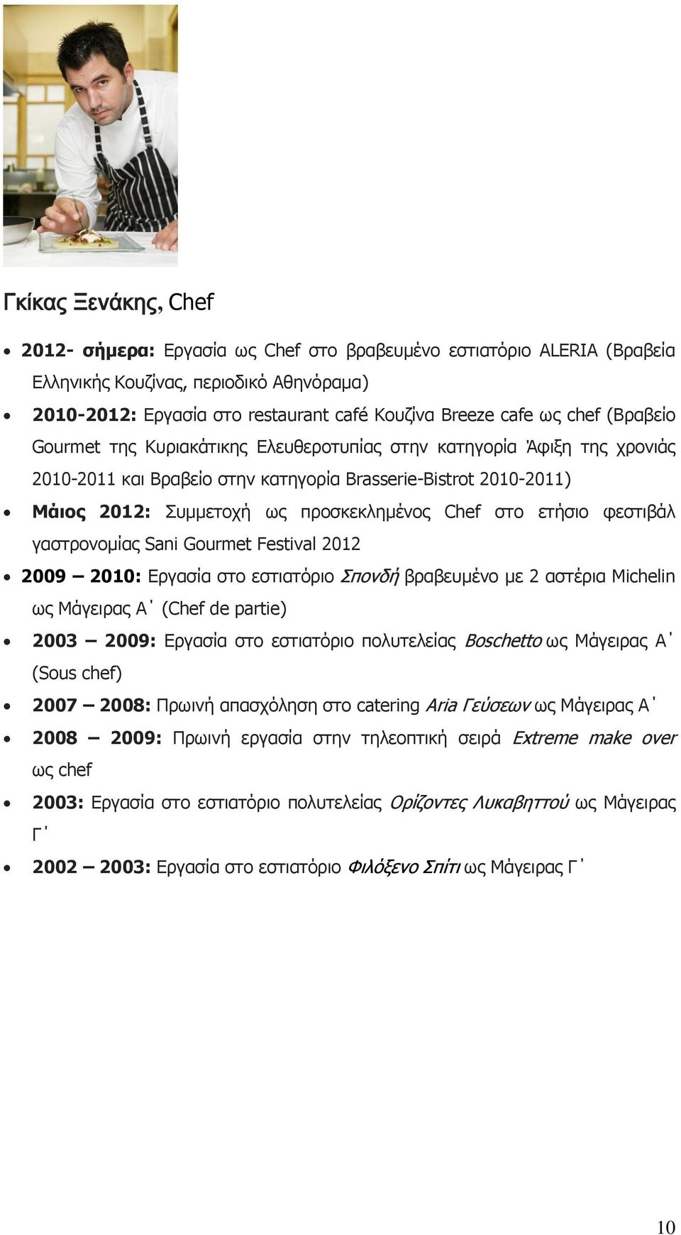 στο ετήσιο φεστιβάλ γαστρονομίας Sani Gourmet Festival 2012 2009 2010: Εργασία στο εστιατόριο Σπονδή βραβευμένο με 2 αστέρια Michelin ως Μάγειρας Α (Chef de partie) 2003 2009: Εργασία στο εστιατόριο