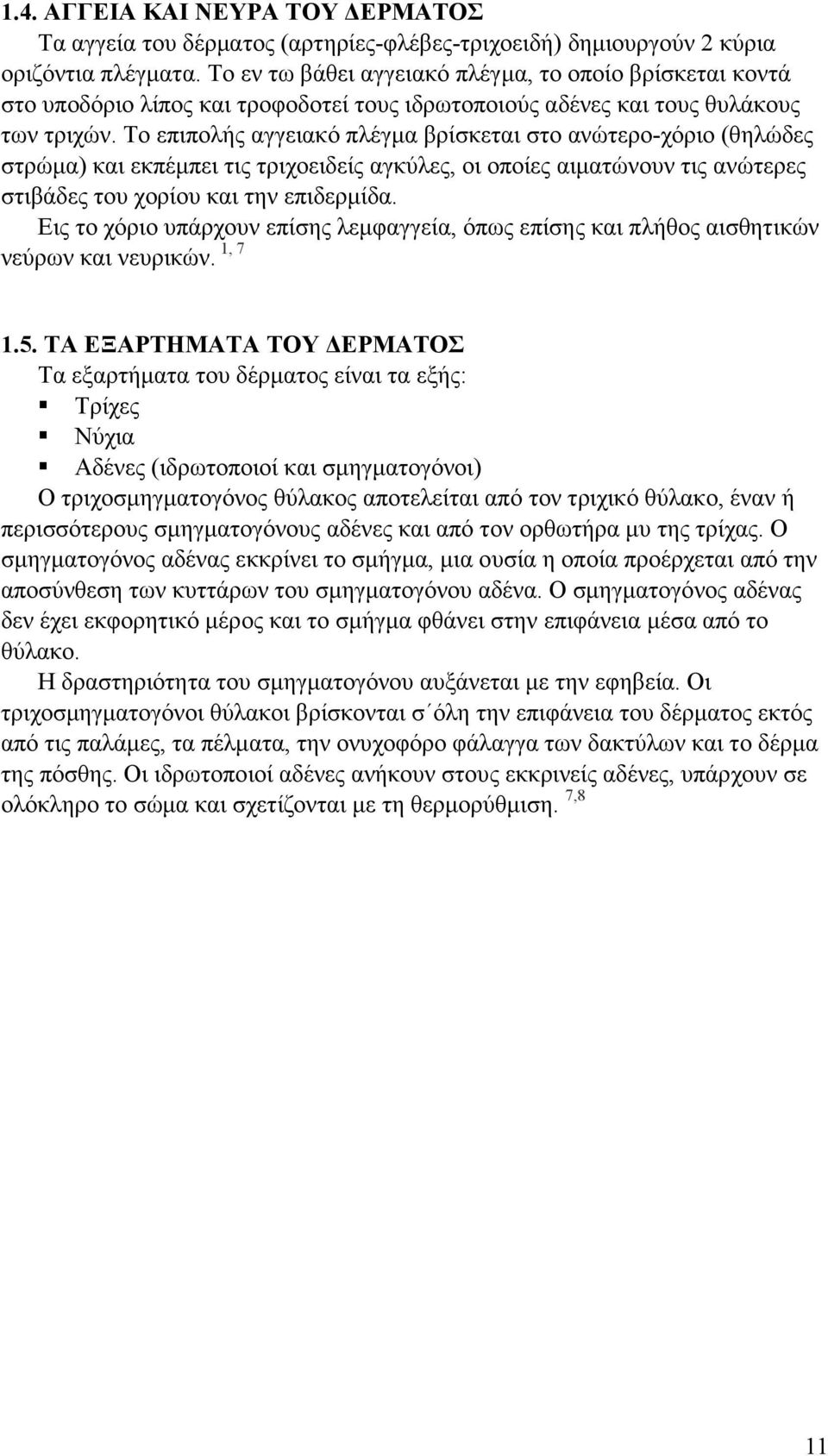 Το επιπολής αγγειακό πλέγµα βρίσκεται στο ανώτερο-χόριο (θηλώδες στρώµα) και εκπέµπει τις τριχοειδείς αγκύλες, οι οποίες αιµατώνουν τις ανώτερες στιβάδες του χορίου και την επιδερµίδα.