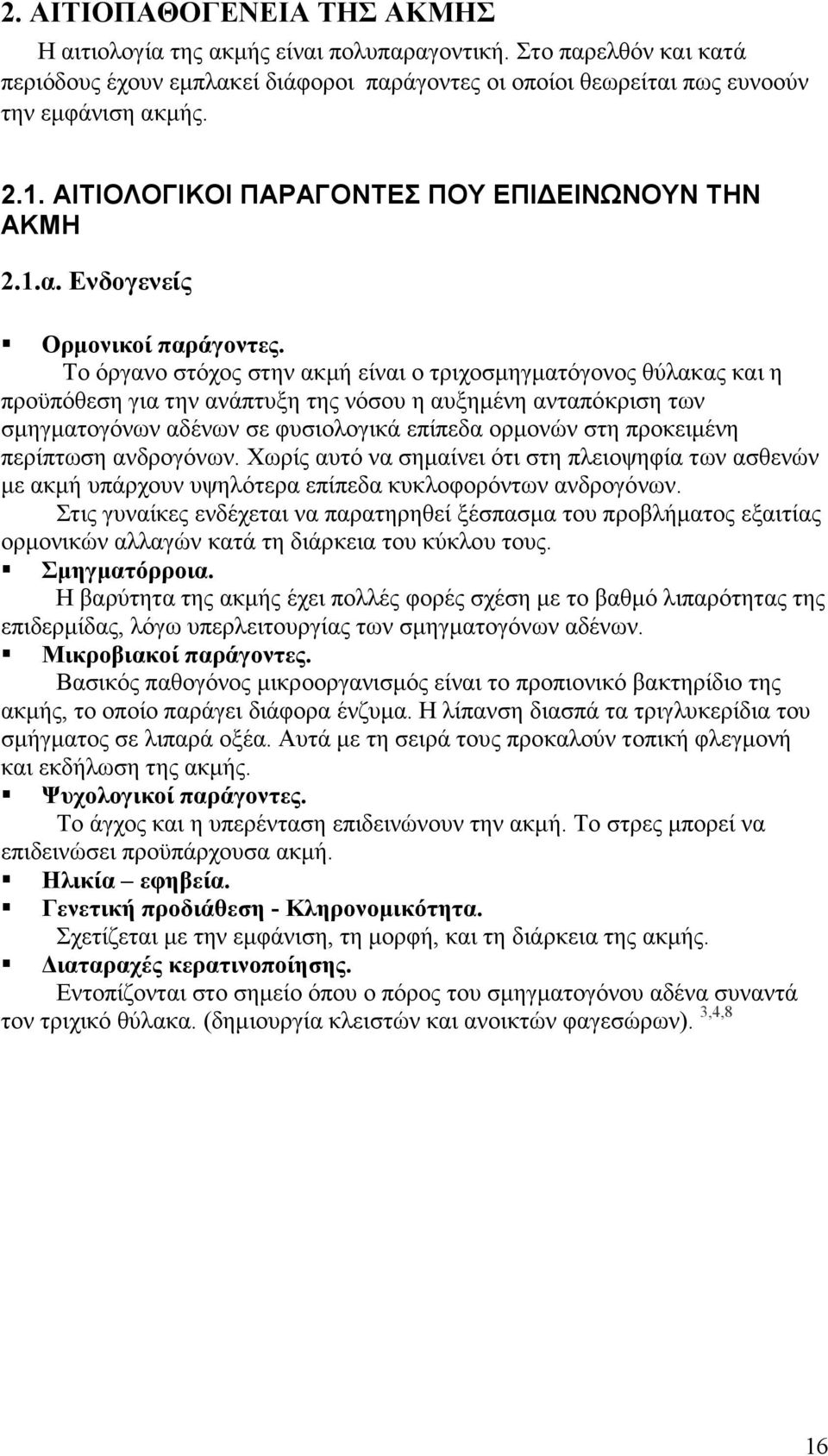 Το όργανο στόχος στην ακµή είναι ο τριχοσµηγµατόγονος θύλακας και η προϋπόθεση για την ανάπτυξη της νόσου η αυξηµένη ανταπόκριση των σµηγµατογόνων αδένων σε φυσιολογικά επίπεδα ορµονών στη προκειµένη