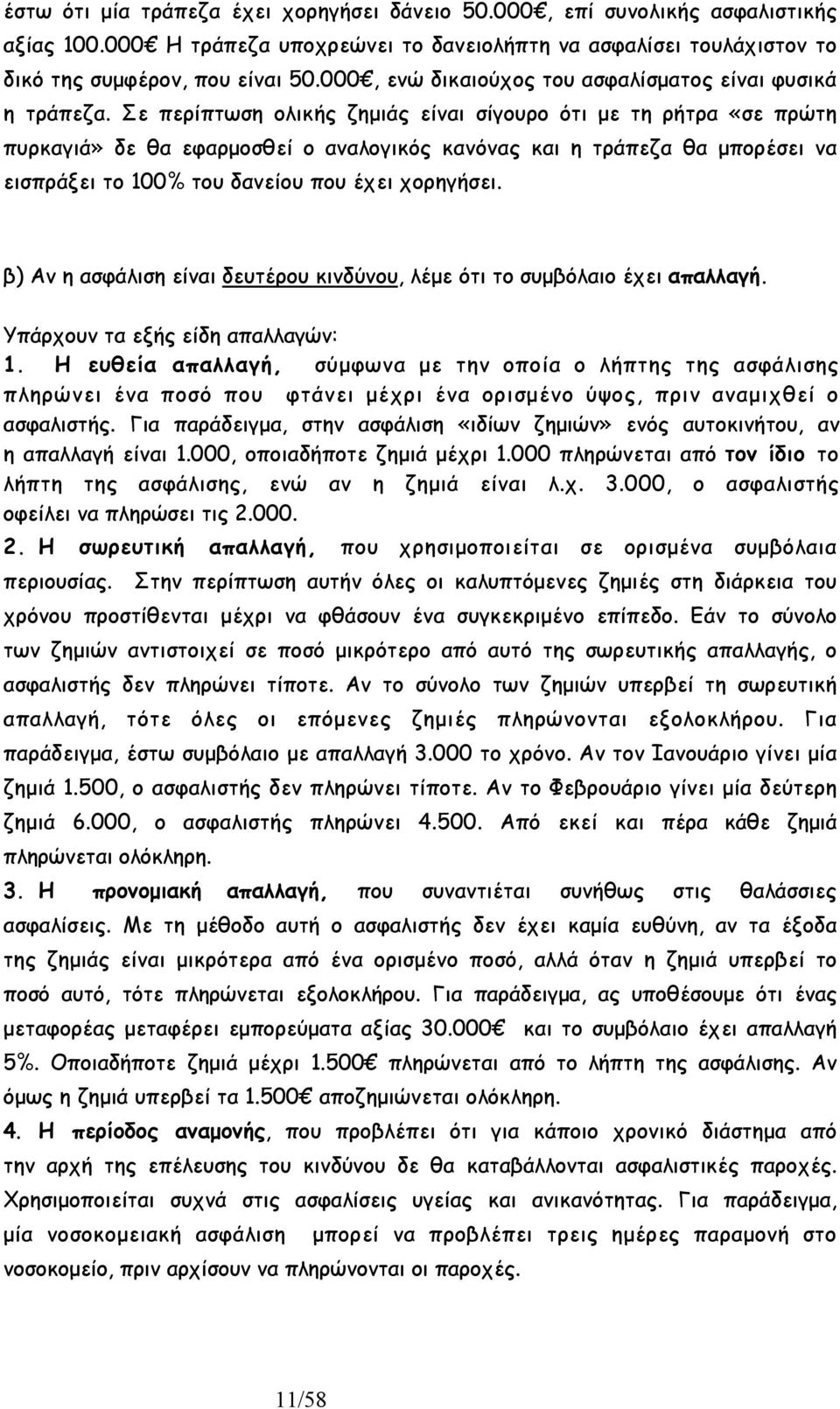 Σε περίπτωση ολικής ζηµιάς είναι σίγουρο ότι µε τη ρήτρα «σε πρώτη πυρκαγιά» δε θα εφαρµοσθεί ο αναλογικός κανόνας και η τράπεζα θα µπορέσει να εισπράξει το 100% του δανείου που έχει χορηγήσει.