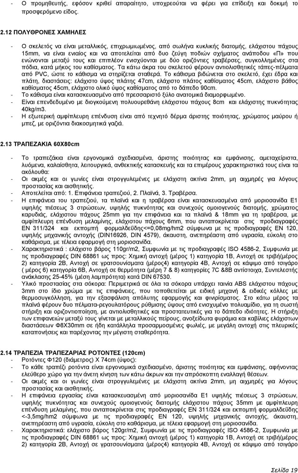 «Π» που ενώνονται μεταξύ τους και επιπλέον ενισχύονται με δύο οριζόντιες τραβέρσες, συγκολλημένες στα πόδια, κατά μήκος του καθίσματος.