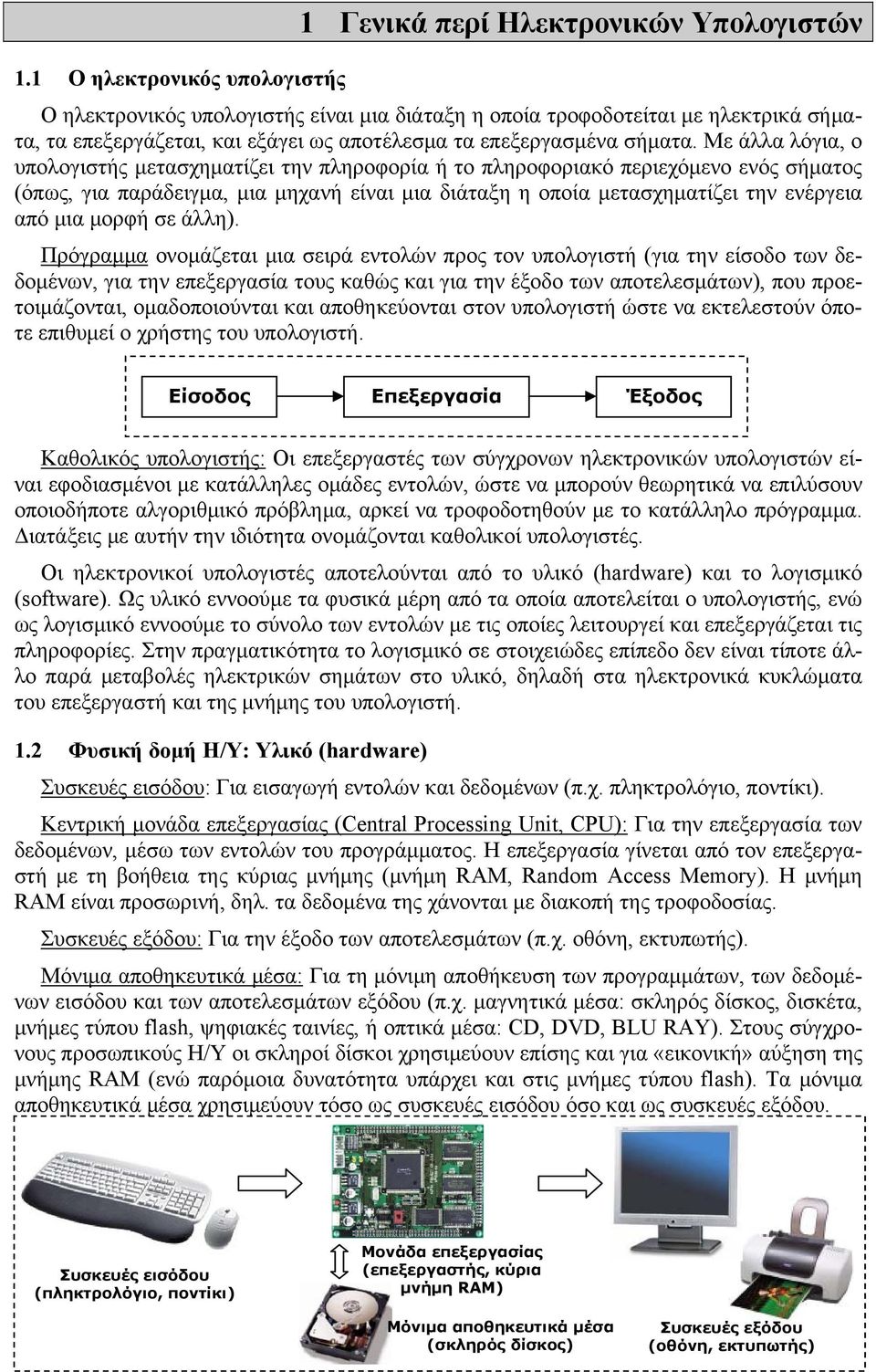 Με άλλα λόγια, ο υπολογιστής μετασχηματίζει την πληροφορία ή το πληροφοριακό περιεχόμενο ενός σήματος (όπως, για παράδειγμα, μια μηχανή είναι μια διάταξη η οποία μετασχηματίζει την ενέργεια από μια