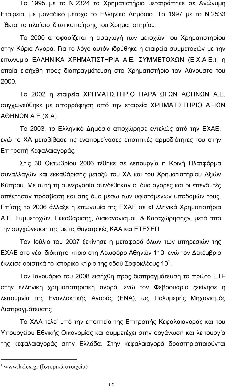 ΛΗΝΙΚΑ ΧΡΗΜΑΤΙΣΤΗΡΙΑ Α.Ε. ΣΥΜΜΕΤΟΧΩΝ (Ε.Χ.Α.Ε.), η οποία εισήχθη προς διαπραγµάτευση στο Χρηµατιστήριο τον Αύγουστο του 2000. Το 2002 η εταιρεία ΧΡΗΜΑΤΙΣΤΗΡΙΟ ΠΑΡΑΓΩΓΩΝ ΑΘΗΝΩΝ Α.Ε. συγχωνεύθηκε µε απορρόφηση από την εταιρεία ΧΡΗΜΑΤΙΣΤΗΡΙΟ ΑΞΙΩΝ ΑΘΗΝΩΝ Α.