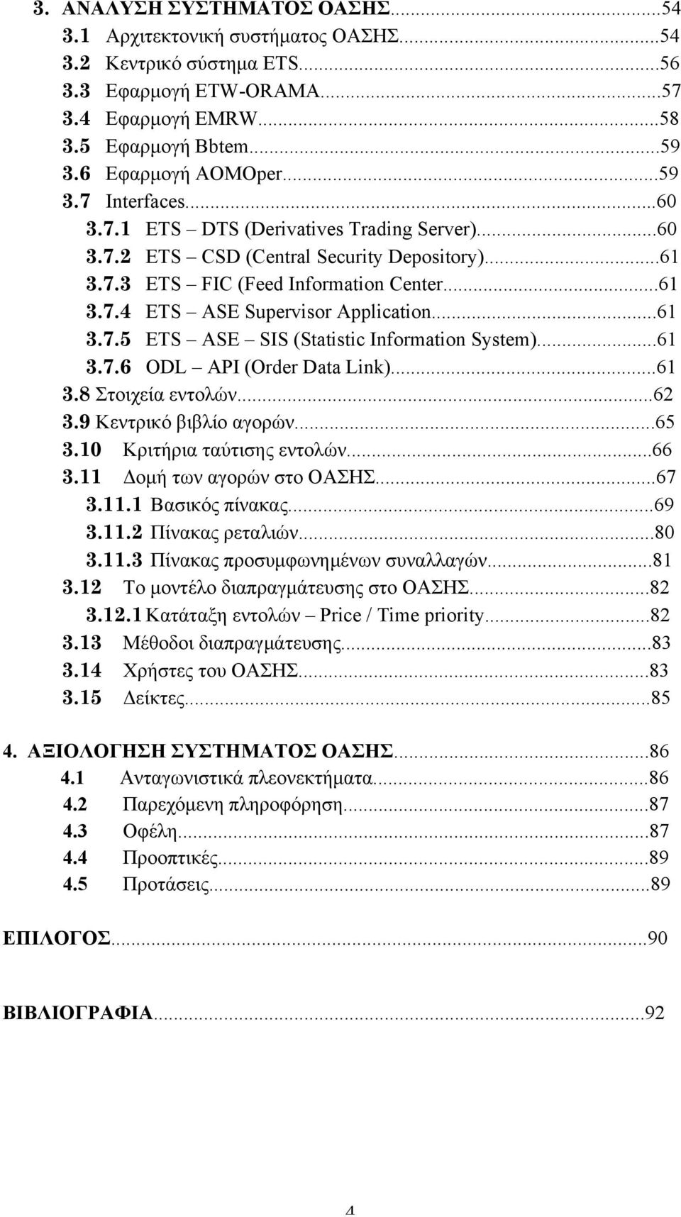 ..61 3.7.5 ETS ASE SIS (Statistic Information System)...61 3.7.6 ODL API (Order Data Link)...61 3.8 Στοιχεία εντολών...62 3.9 Κεντρικό βιβλίο αγορών...65 3.10 Κριτήρια ταύτισης εντολών...66 3.