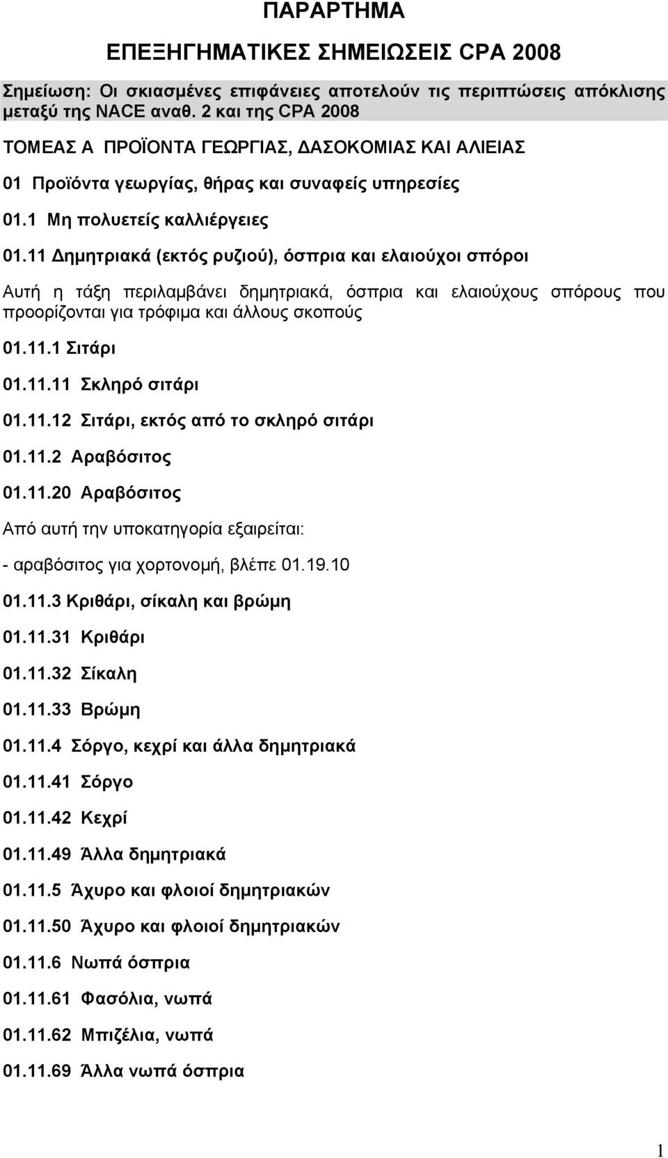 11 Δημητριακά (εκτός ρυζιού), όσπρια και ελαιούχοι σπόροι Αυτή η τάξη περιλαμβάνει δημητριακά, όσπρια και ελαιούχους σπόρους που προορίζονται για τρόφιμα και άλλους σκοπούς 01.11.1 Σιτάρι 01.11.11 Σκληρό σιτάρι 01.