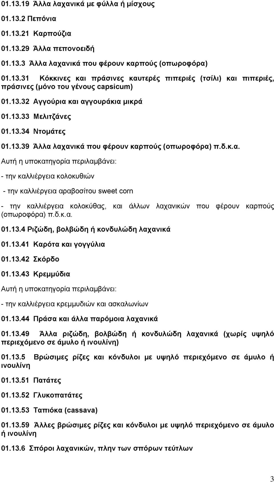 δ.κ.α. 01.13.4 Ριζώδη, βολβώδη ή κονδυλώδη λαχανικά 01.13.41 Καρότα και γογγύλια 01.13.42 Σκόρδο 01.13.43 Κρεμμύδια - την καλλιέργεια κρεμμυδιών και ασκαλωνίων 01.13.44 Πράσα και άλλα παρόμοια λαχανικά 01.