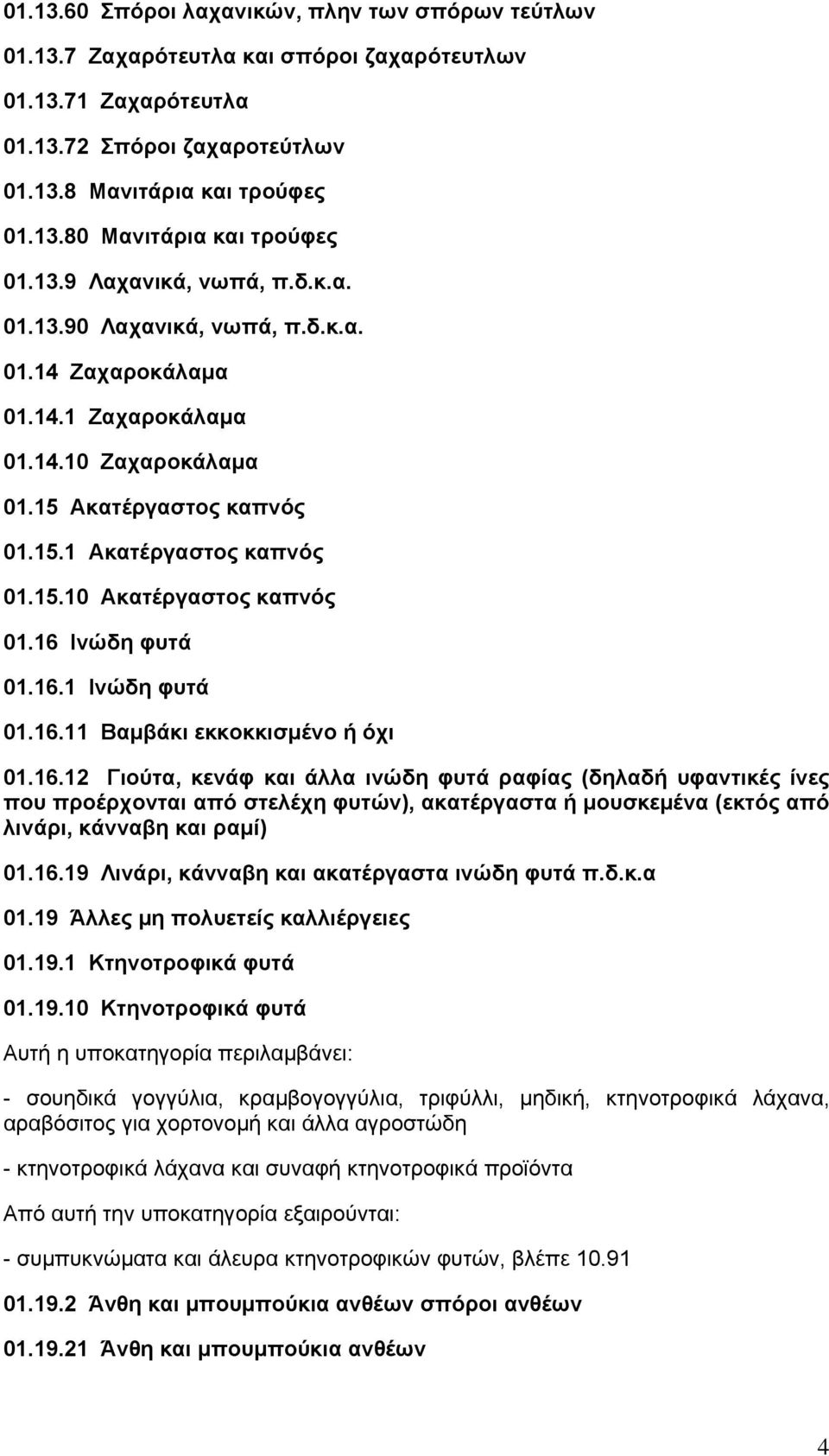 16 Ινώδη φυτά 01.16.1 Ινώδη φυτά 01.16.11 Βαμβάκι εκκοκκισμένο ή όχι 01.16.12 Γιούτα, κενάφ και άλλα ινώδη φυτά ραφίας (δηλαδή υφαντικές ίνες που προέρχονται από στελέχη φυτών), ακατέργαστα ή μουσκεμένα (εκτός από λινάρι, κάνναβη και ραμί) 01.