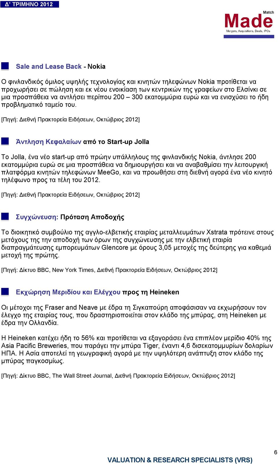 [Πηγή: ιεθνή Πρακτορεία Ειδήσεων, Οκτώβριος 2012] Άντληση Κεφαλαίων από το Start-up Jolla Το Jolla, ένα νέο start-up από πρώην υπάλληλους της φινλανδικής Nokia, άντλησε 200 εκατοµµύρια ευρώ σε µια