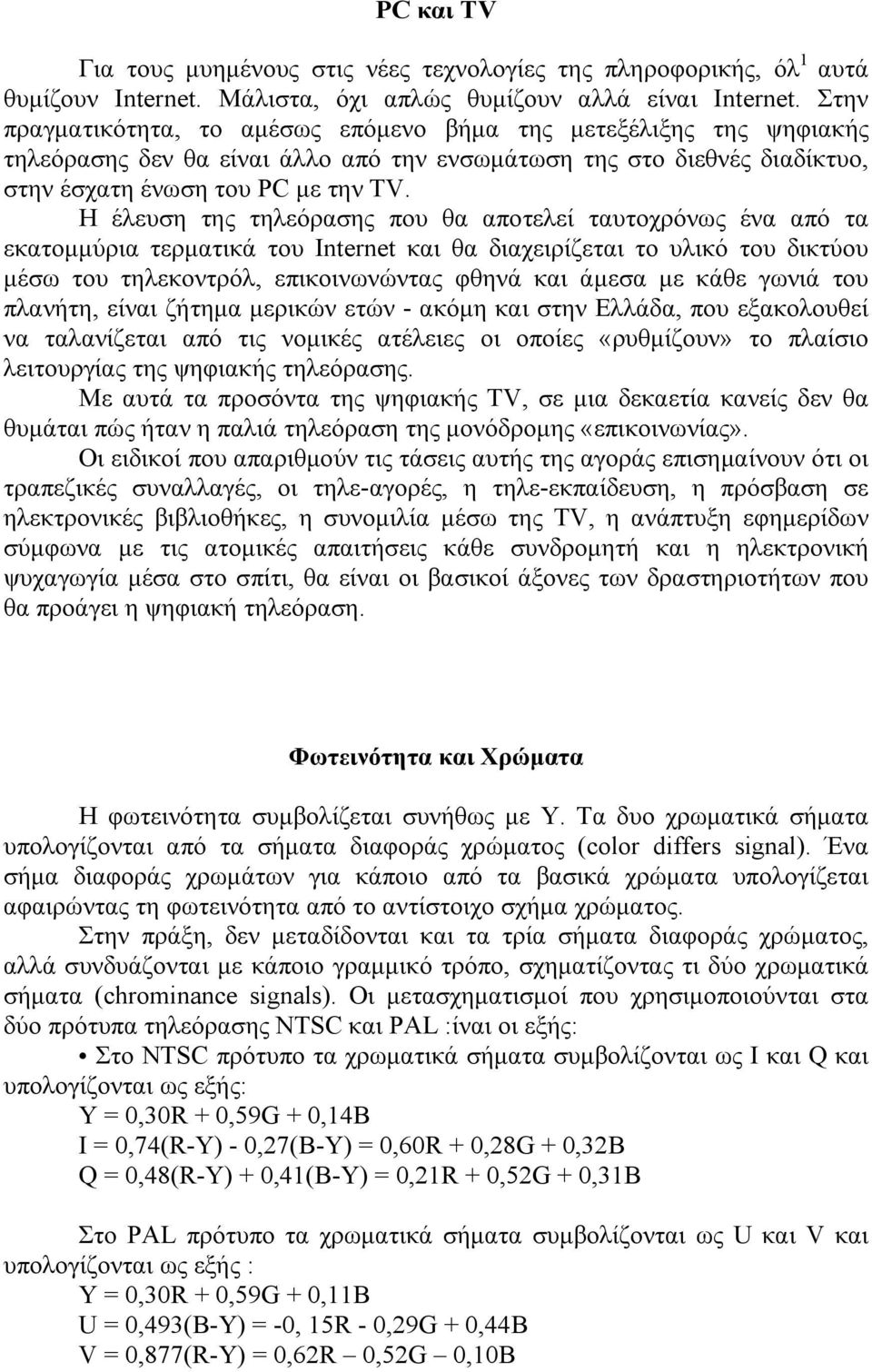 Η έλευση της τηλεόρασης που θα αποτελεί ταυτοχρόνως ένα από τα εκατομμύρια τερματικά του Internet και θα διαχειρίζεται το υλικό του δικτύου μέσω του τηλεκοντρόλ, επικοινωνώντας φθηνά και άμεσα με