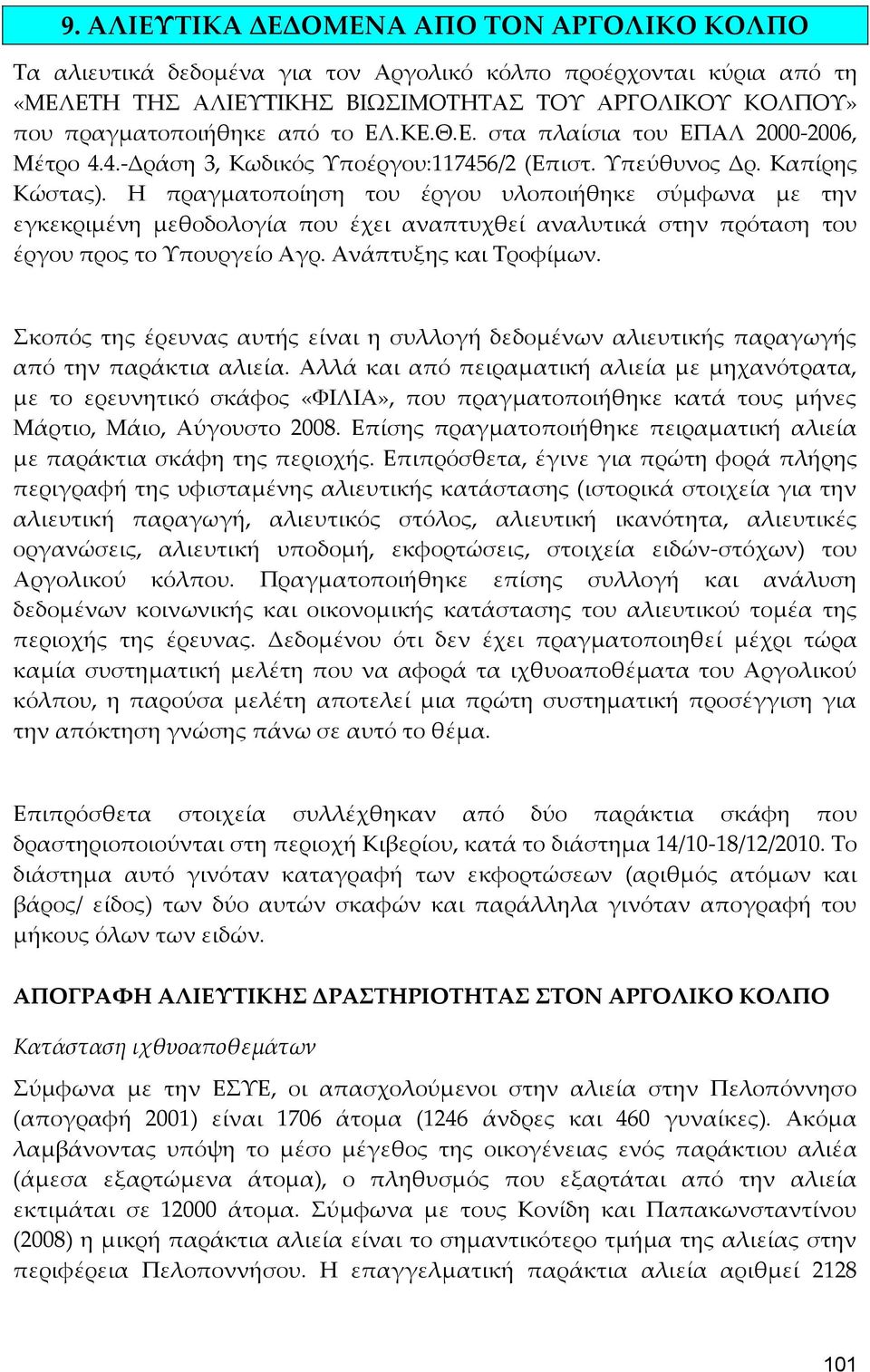 Η πραγματοποίηση του έργου υλοποιήθηκε σύμφωνα με την εγκεκριμένη μεθοδολογία που έχει αναπτυχθεί αναλυτικά στην πρόταση του έργου προς το Υπουργείο Αγρ. Ανάπτυξης και Τροφίμων.