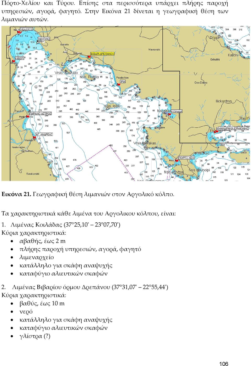 Λιμένας Κοιλάδας (37 25,10' 23 07,70') Κύρια χαρακτηριστικά: αβαθής, έως 2 m πλήρης παροχή υπηρεσιών, αγορά, φαγητό λιμεναρχείο κατάλληλο για σκάφη αναψυχής