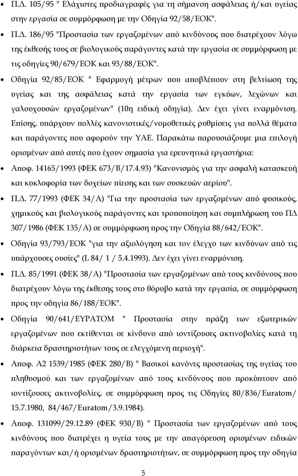 Δεν έχει γίνει εναρμόνιση. Επίσης, υπάρχουν πολλές κανονιστικές/νομοθετικές ρυθμίσεις για πολλά θέματα και παράγοντες που αφορούν την ΥΑΕ.