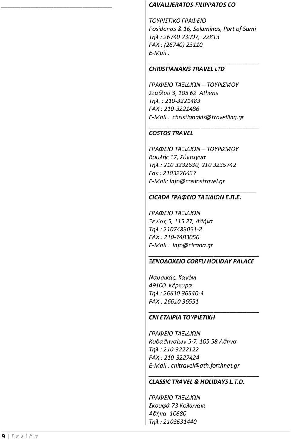 : 210 3232630, 210 3235742 Fax : 2103226437 E-Mail: info@costostravel.gr CICADA ΓΡΑΦΕΙΟ ΤΑΞΙΔΙΩΝ Ε.Π.Ε. ΓΡΑΦΕΙΟ ΤΑΞΙΔΙΩΝ Ξενίας 5, 115 27, Αθήνα Τηλ : 2107483051-2 FAX : 210-7483056 E-Mail : info@cicada.