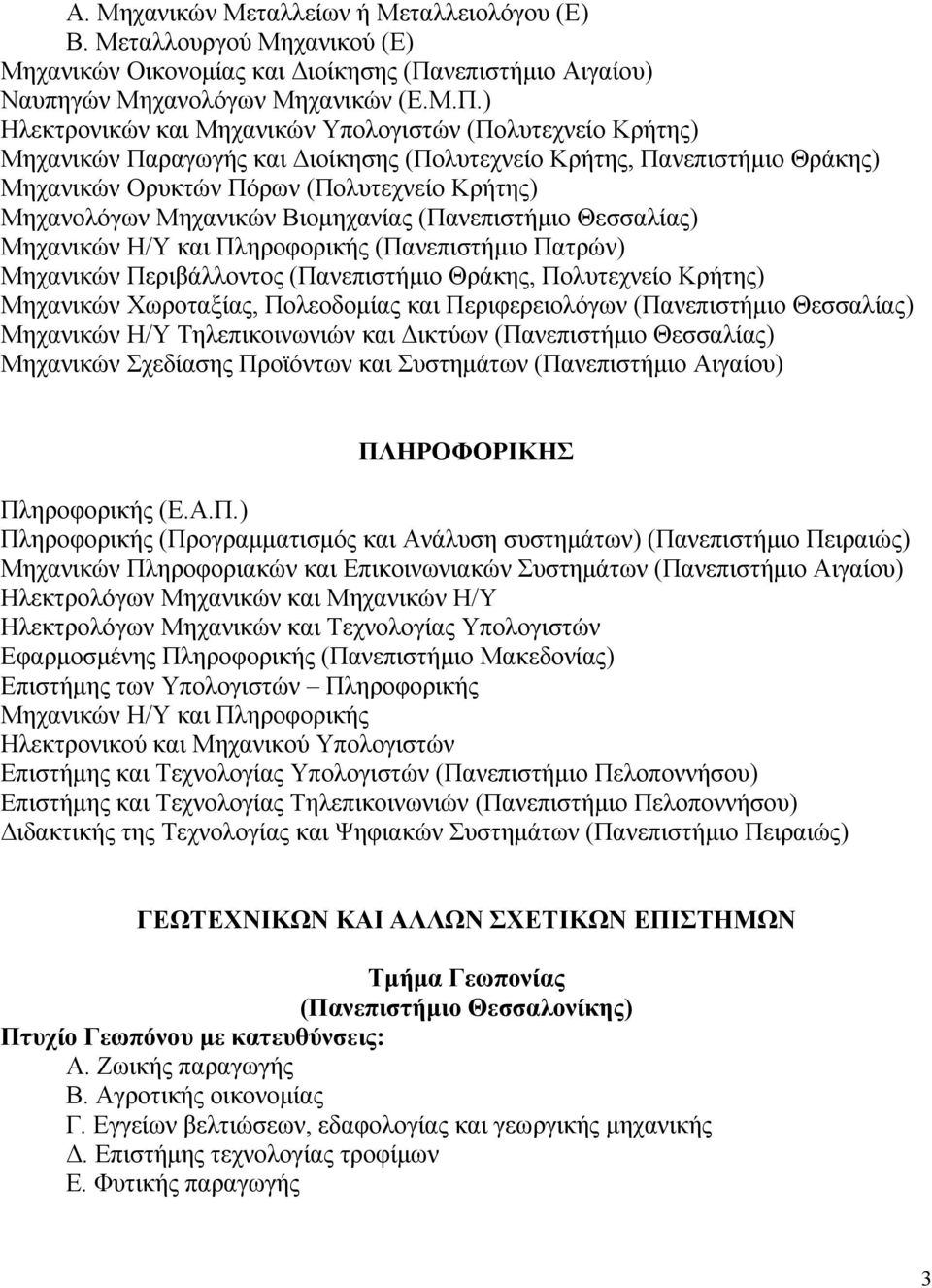 ) Ηλεκτρονικών και Μηχανικών Υπολογιστών (Πολυτεχνείο Κρήτης) Μηχανικών Παραγωγής και ιοίκησης (Πολυτεχνείο Κρήτης, Πανεπιστήµιο Θράκης) Μηχανικών Ορυκτών Πόρων (Πολυτεχνείο Κρήτης) Μηχανολόγων