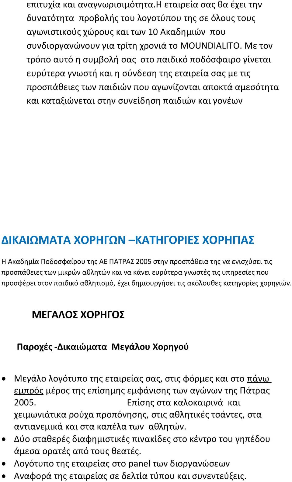 Με τον τρόπο αυτό η συμβολή σας στο παιδικό ποδόσφαιρο γίνεται ευρύτερα γνωστή και η σύνδεση της εταιρεία σας με τις προσπάθειες των παιδιών που αγωνίζονται αποκτά αμεσότητα και καταξιώνεται στην