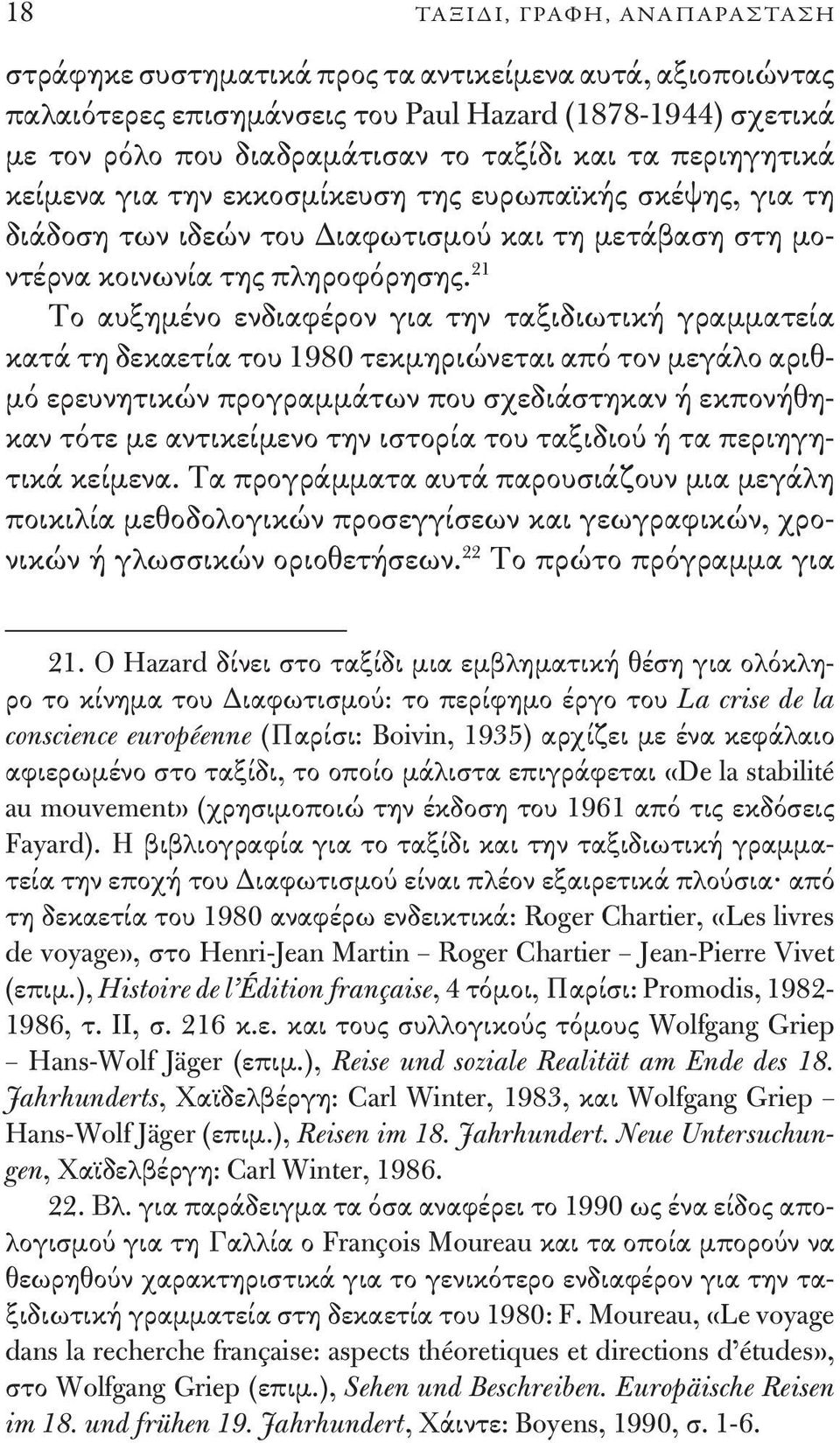 21 Το αυξημένο ενδιαφέρον για την ταξιδιωτική γραμματεία κατά τη δεκαετία του 1980 τεκμηριώνεται από τον μεγάλο αριθμό ερευνητικών προγραμμάτων που σχεδιάστηκαν ή εκπονήθηκαν τότε με αντικείμενο την