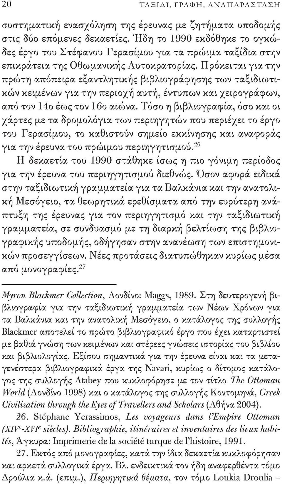 Πρόκειται για την πρώτη απόπειρα εξαντλητικής βιβλιογράφησης των ταξιδιωτικών κειμένων για την περιοχή αυτή, έντυπων και χειρογράφων, από τον 14ο έως τον 16ο αιώνα.