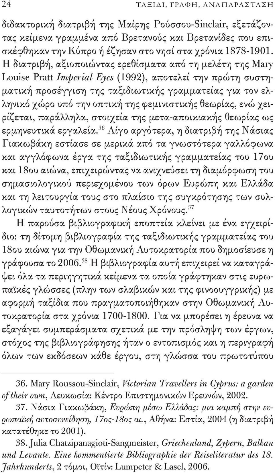 Η διατριβή, αξιοποιώντας ερεθίσματα από τη μελέτη της Mary Louise Pratt Imperial Eyes (1992), αποτελεί την πρώτη συστηματική προσέγγιση της ταξιδιωτικής γραμματείας για τον ελληνικό χώρο υπό την