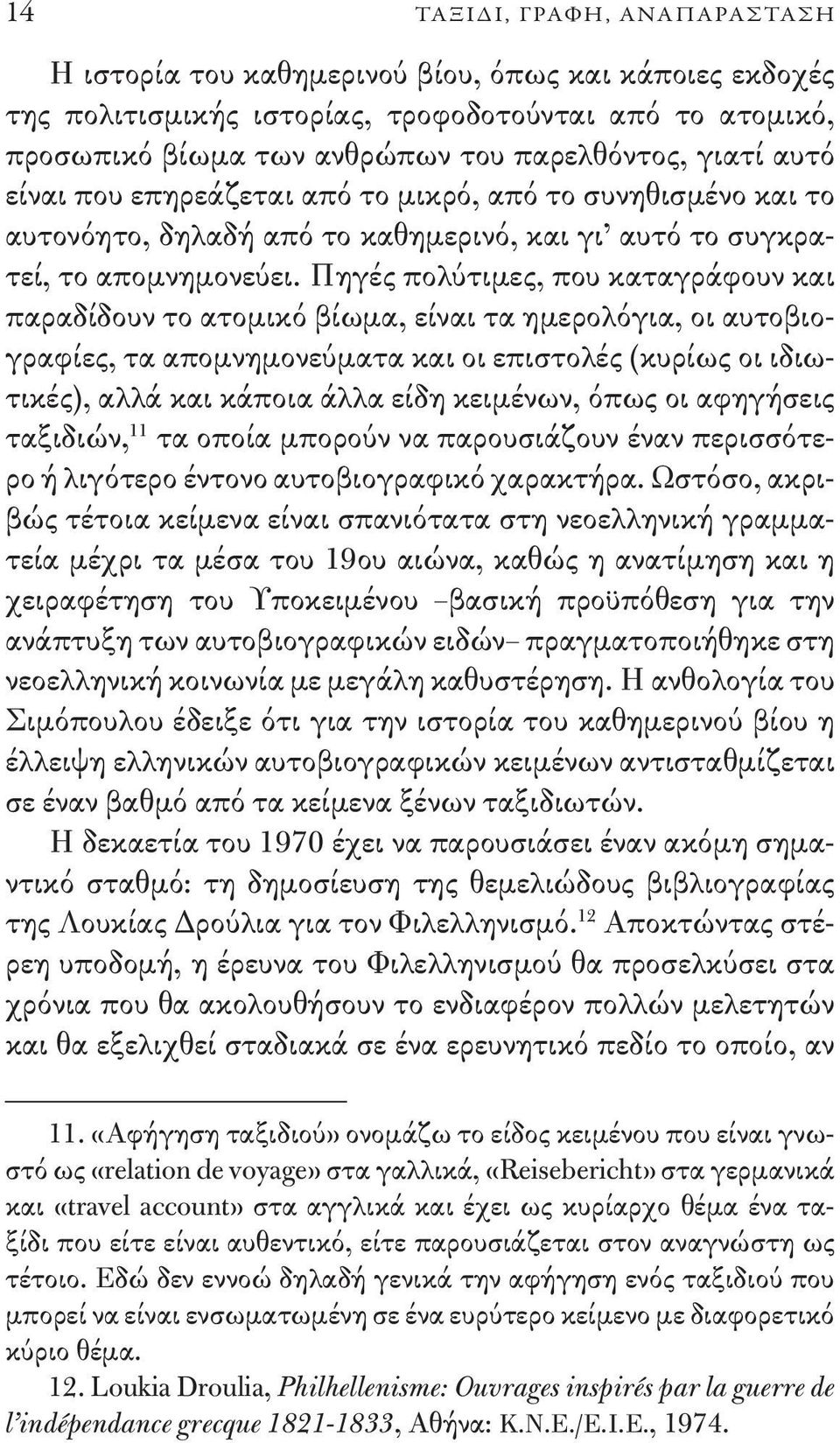 Πηγές πολύτιμες, που καταγράφουν και παραδίδουν το ατομικό βίωμα, είναι τα ημερολόγια, οι αυτοβιογραφίες, τα απομνημονεύματα και οι επιστολές (κυρίως οι ιδιωτικές), αλλά και κάποια άλλα είδη