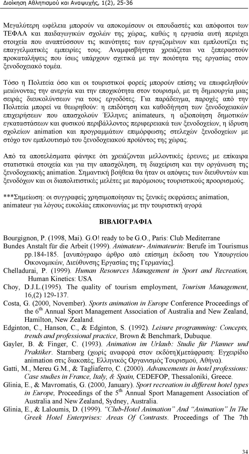 Τόσο η Πολιτεία όσο και οι τουριστικοί φορείς µπορούν επίσης να επωφεληθούν µειώνοντας την ανεργία και την εποχικότητα στον τουρισµό, µε τη δηµιουργία µιας σειράς διευκολύνσεων για τους εργοδότες.