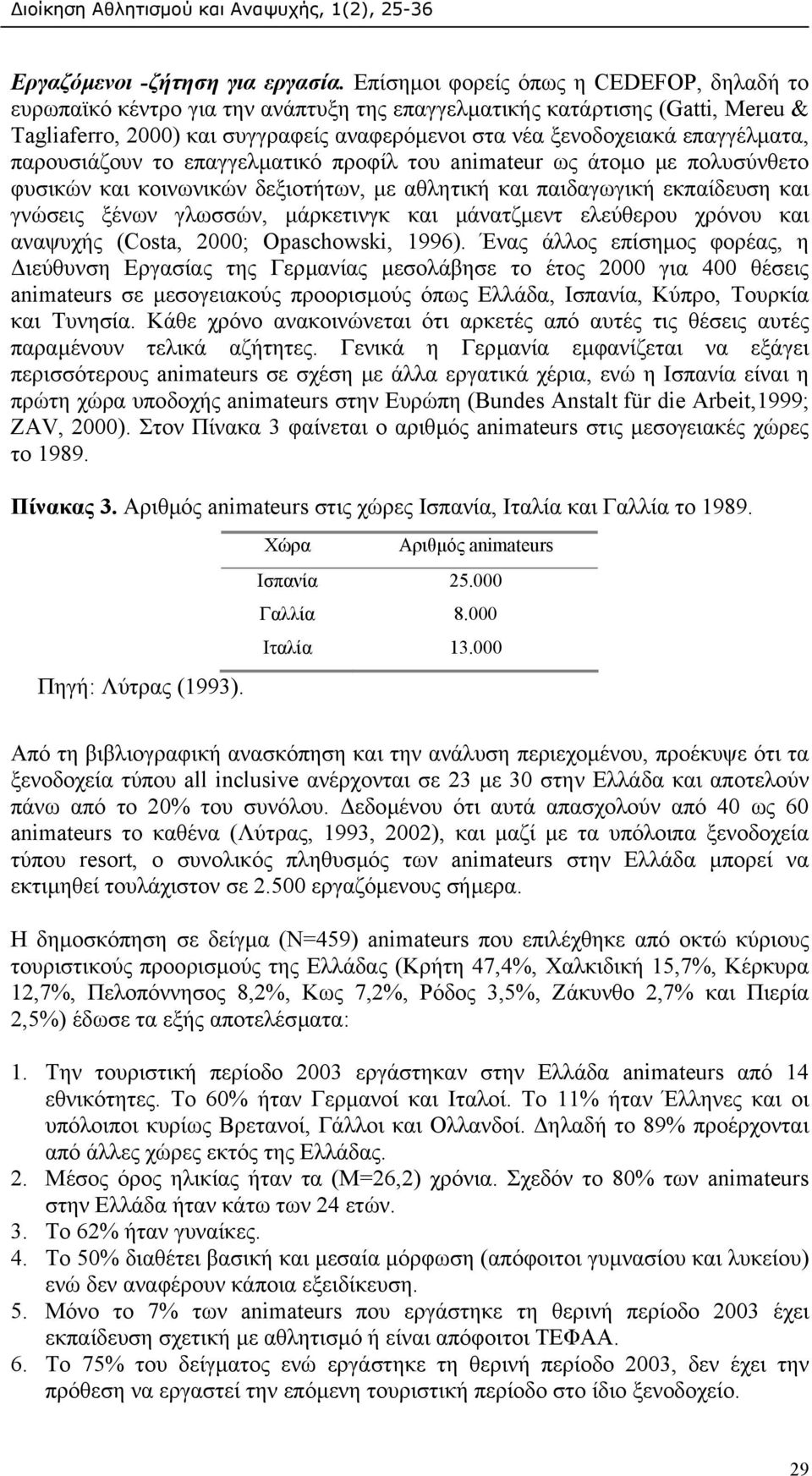 επαγγέλµατα, παρουσιάζουν το επαγγελµατικό προφίλ του animateur ως άτοµο µε πολυσύνθετο φυσικών και κοινωνικών δεξιοτήτων, µε αθλητική και παιδαγωγική εκπαίδευση και γνώσεις ξένων γλωσσών, µάρκετινγκ