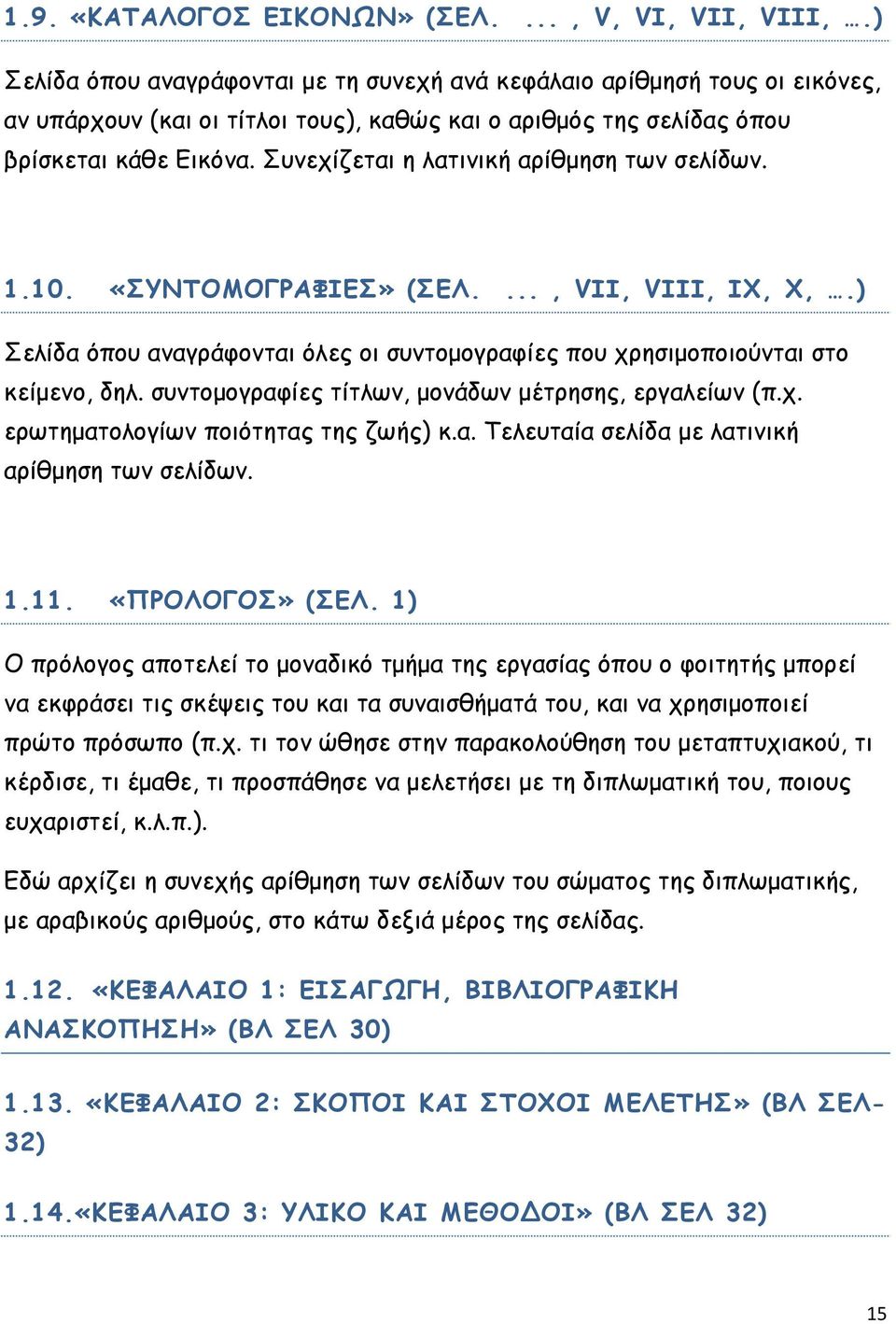 Συνεχίζεται η λατινική αρίθμηση των σελίδων. 1.10. «ΣΥΝΤΟΜΟΓΡΑΦΙΕΣ» (ΣΕΛ...., VII, VIII, IX, X,.) Σελίδα όπου αναγράφονται όλες οι συντομογραφίες που χρησιμοποιούνται στο κείμενο, δηλ.