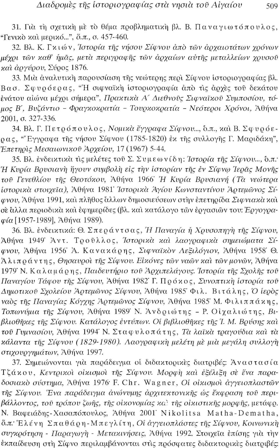 Μια αναλυτική παρουσίαση της νεώτερης περί Σίφνου ιστοριογραφίας βλ. Βασ. Σφυρόερας, "Ή σιφναϊκή ιστοριογραφία άπο τις αρχές τοΰ δεκάτου ενάτου αιώνα μέχρι σήμερα", Πρακτικά.