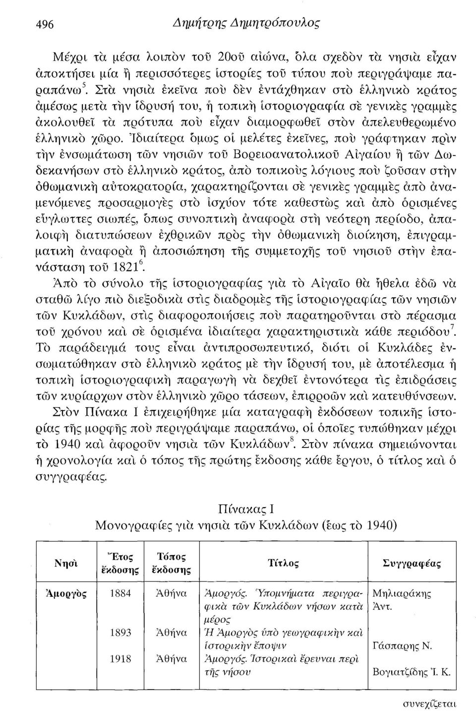 χώρο. Ιδιαίτερα όμως οι μελέτες εκείνες, που γράφτηκαν πριν τήν ενσωμάτωση των νησιών τοϋ Βορειοανατολικού Αιγαίου ή τών Δωδεκανήσων στο ελληνικό κράτος, άπο τοπικούς λόγιους που ζούσαν στην