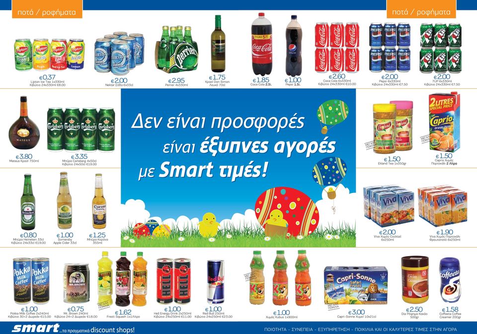 00 είναι έξυπνες αγορές µε Smart τιµές! Ekland Tea 1x350gr Caprio Χυµός Πορτοκάλι 2 Λίτρα 0.80 Μπύρα Heineken 33cl Κιβώτιο 24χ33cl 19.00 Somersby Apple Cider 33cl 1.