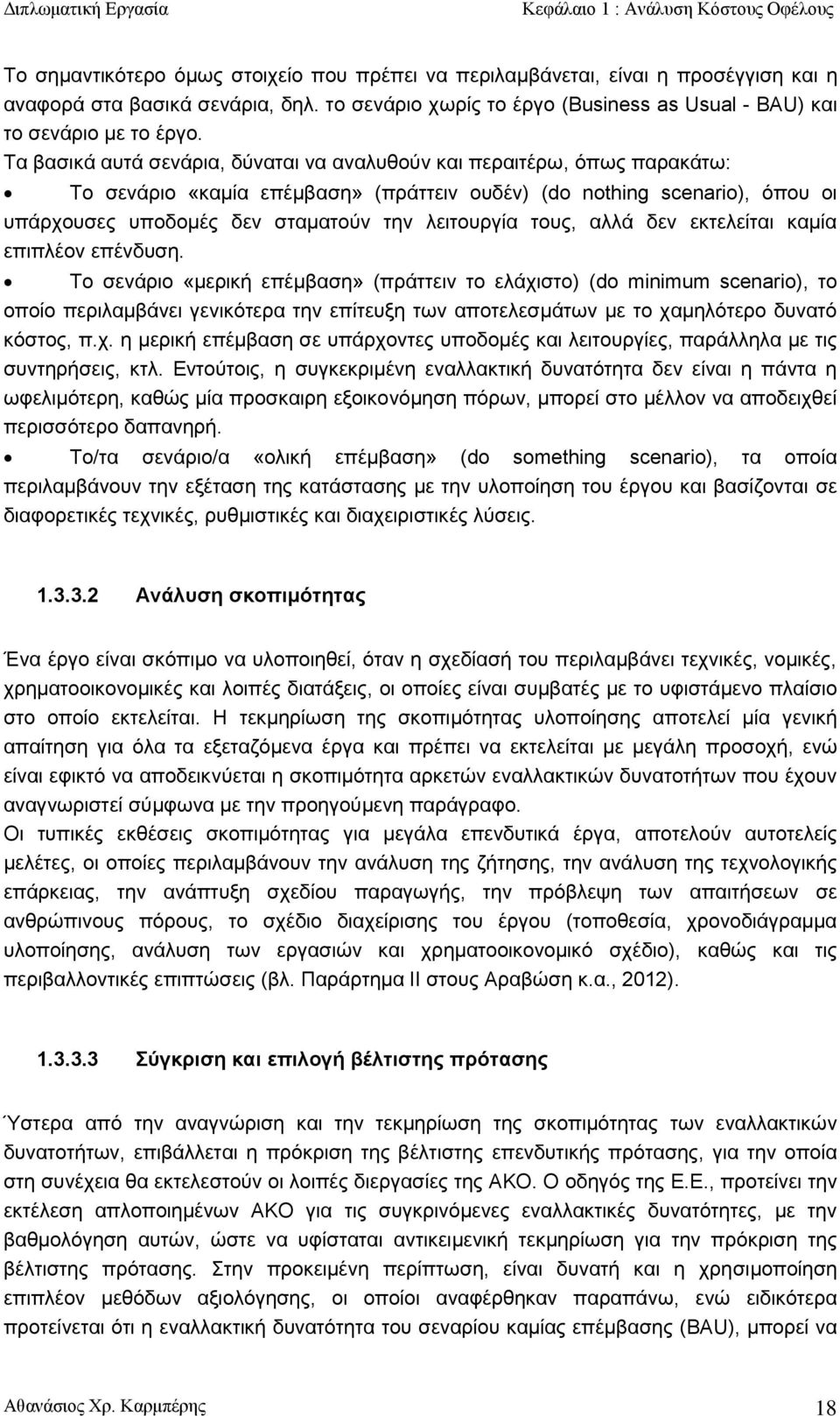 Τα βασικά αυτά σενάρια, δύναται να αναλυθούν και περαιτέρω, όπως παρακάτω: Το σενάριο «καμία επέμβαση» (πράττειν ουδέν) (do nothing scenario), όπου οι υπάρχουσες υποδομές δεν σταματούν την λειτουργία