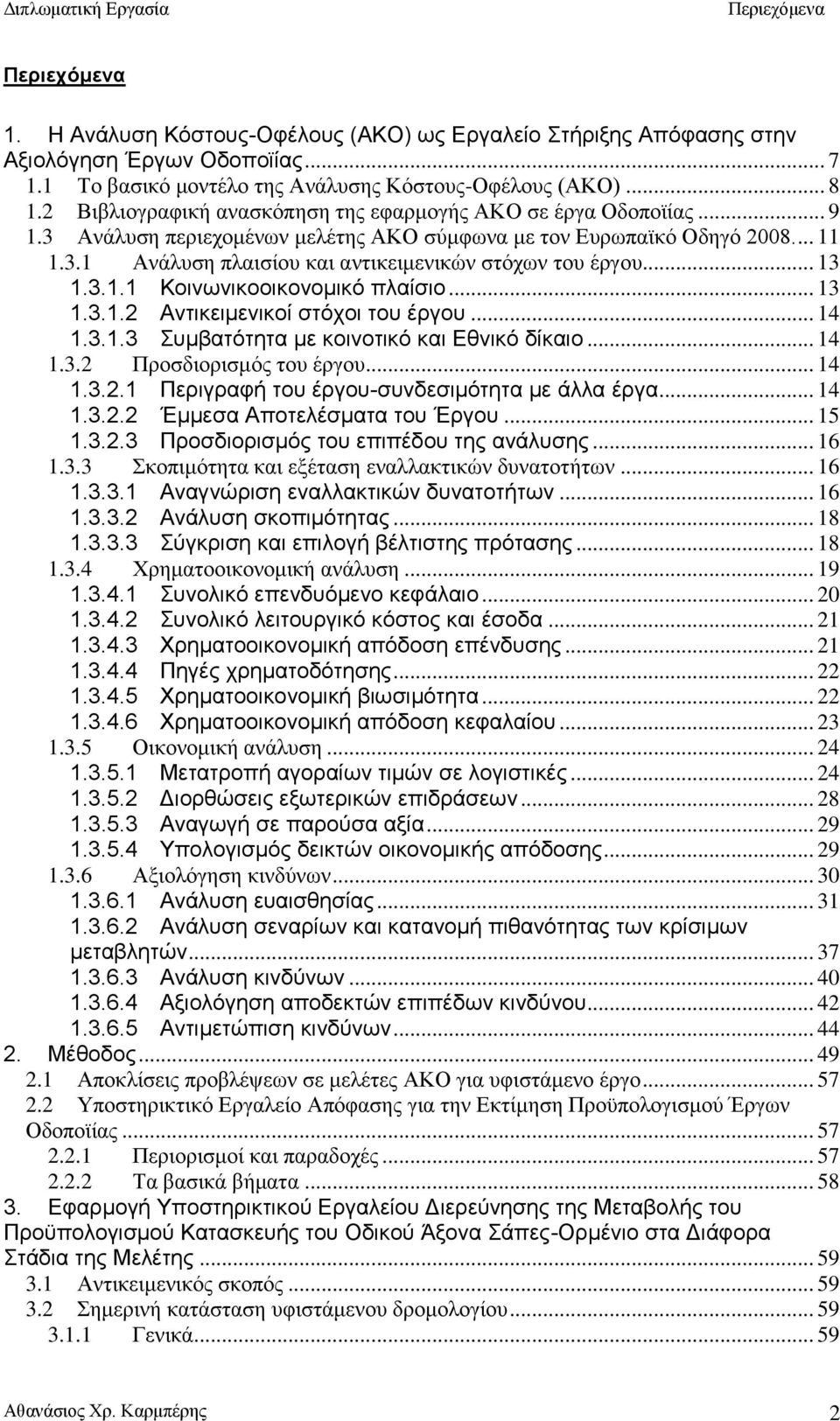 .. 13 1.3.1.1 Κοινωνικοοικονομικό πλαίσιο... 13 1.3.1.2 Αντικειμενικοί στόχοι του έργου... 14 1.3.1.3 Συμβατότητα με κοινοτικό και Εθνικό δίκαιο... 14 1.3.2 Προσδιορισμός του έργου... 14 1.3.2.1 Περιγραφή του έργου-συνδεσιμότητα με άλλα έργα.