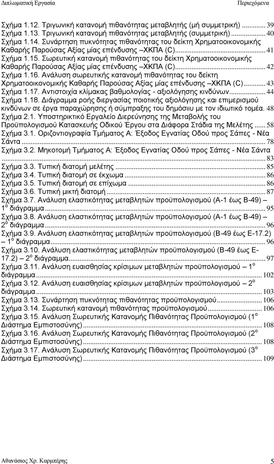 Σωρευτική κατανομή πιθανότητας του δείκτη Χρηματοοικονομικής Καθαρής Παρούσας Αξίας μίας επένδυσης ΧΚΠΑ (C)... 42 Σχήμα 1.16.