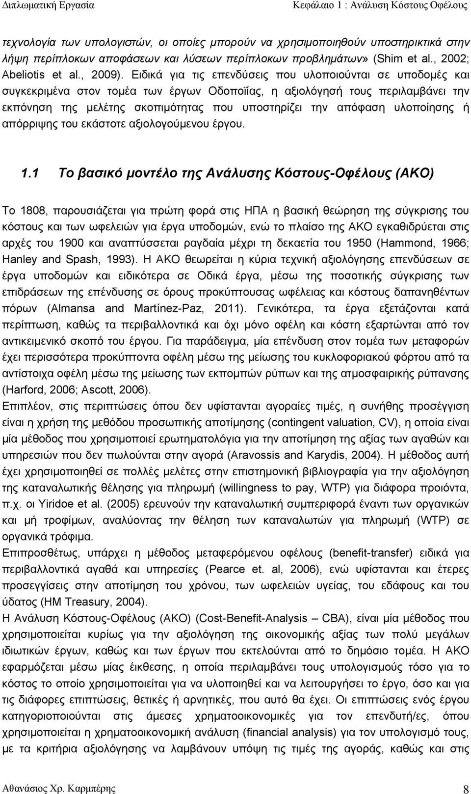 Ειδικά για τις επενδύσεις που υλοποιούνται σε υποδομές και συγκεκριμένα στον τομέα των έργων Οδοποϊίας, η αξιολόγησή τους περιλαμβάνει την εκπόνηση της μελέτης σκοπιμότητας που υποστηρίζει την