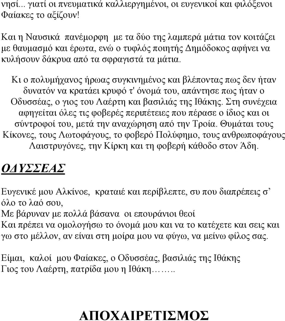 Κι ο πολυμήχανος ήρωας συγκινημένος και βλέποντας πως δεν ήταν δυνατόν να κρατάει κρυφό τ' όνομά του, απάντησε πως ήταν ο Οδυσσέας, ο γιος του Λαέρτη και βασιλιάς της Ιθάκης.